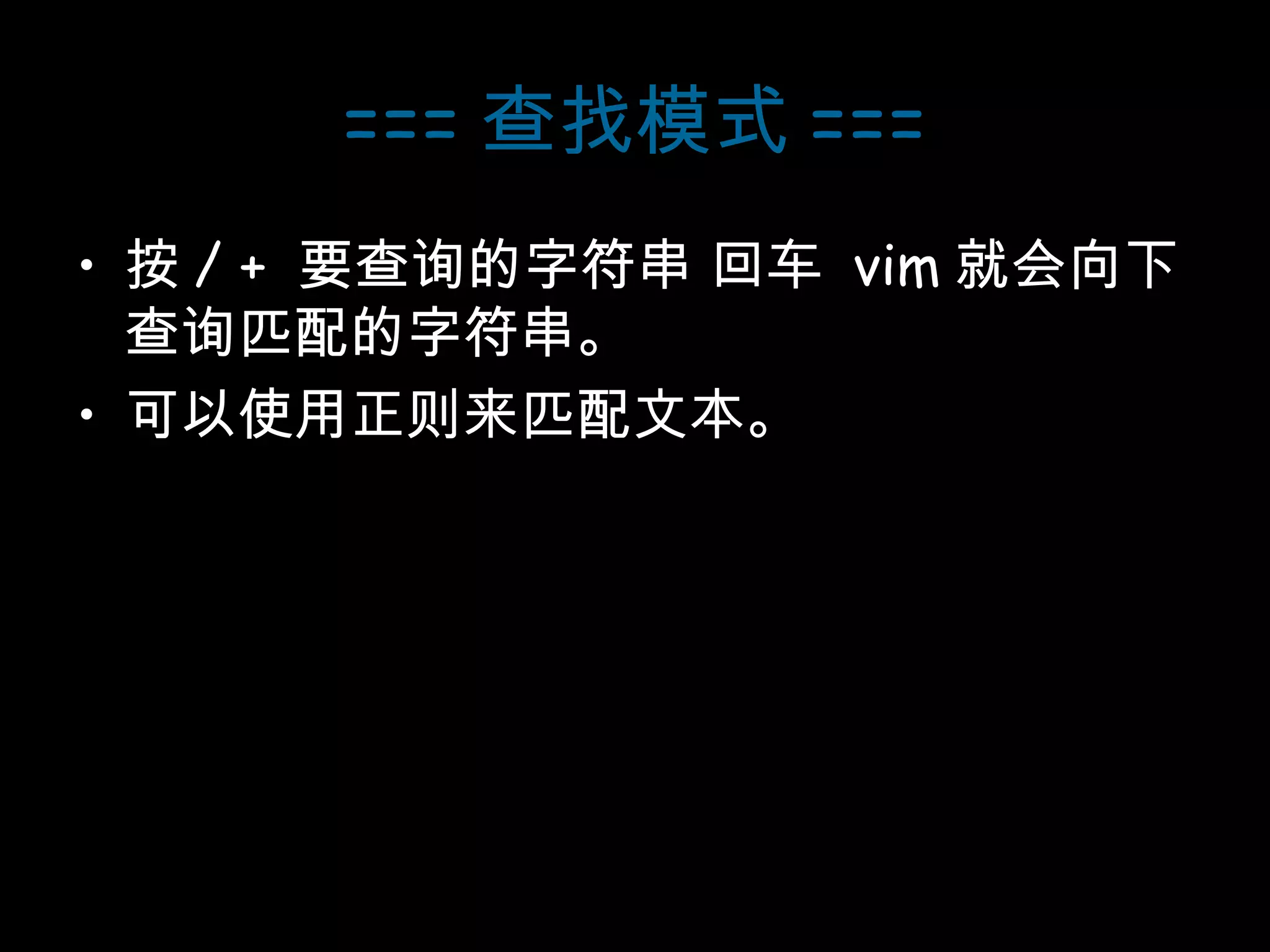 === 查找模式 === 按 /   +   要查询的字符串 回车  vim 就会向下查询匹配的字符串。 可以使用正则来匹配文本。 