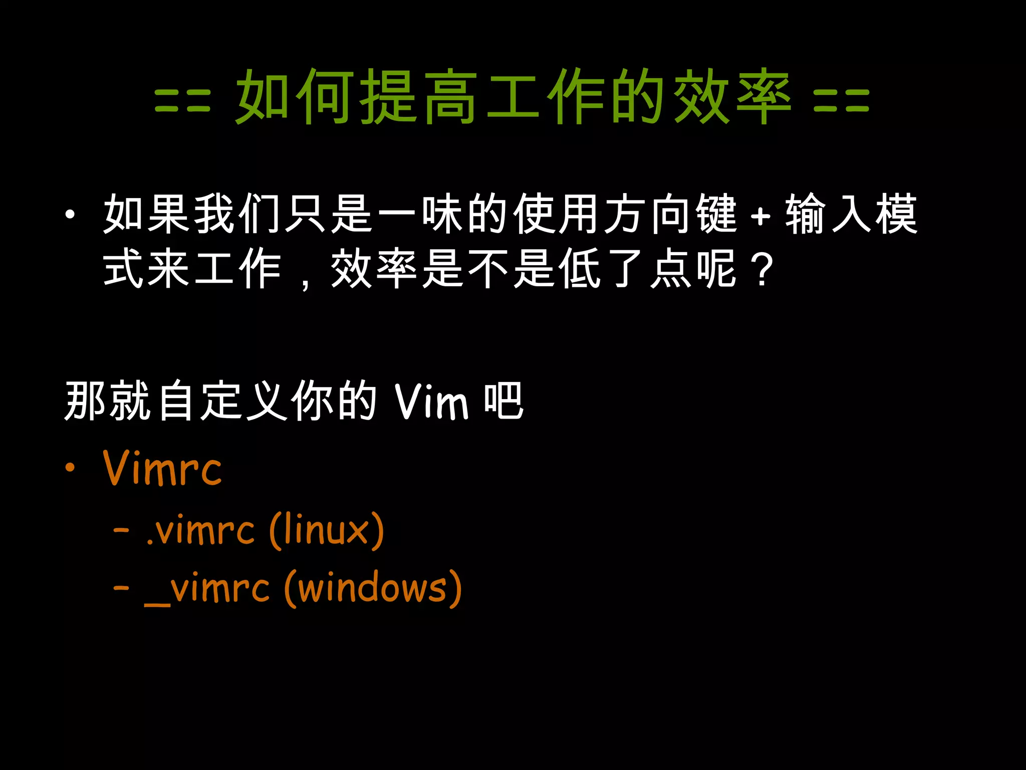 == 如何提高工作的效率 == 如果我们只是一味的使用方向键 + 输入模式来工作，效率是不是低了点呢？ 那就自定义你的 Vim 吧 Vimrc .vimrc (linux) _vimrc (windows) 