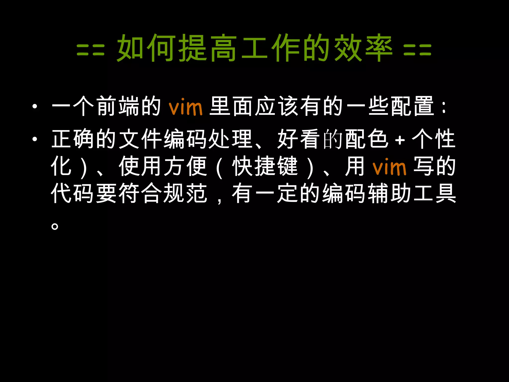 == 如何提高工作的效率 == 一个前端的 vim 里面应该有的一些配置 : 正确的文件编码处理、好看 的 配色 + 个性化）、使用方便（快捷键）、用 vim 写的代码要符合规范，有一定的编码辅助工具。 