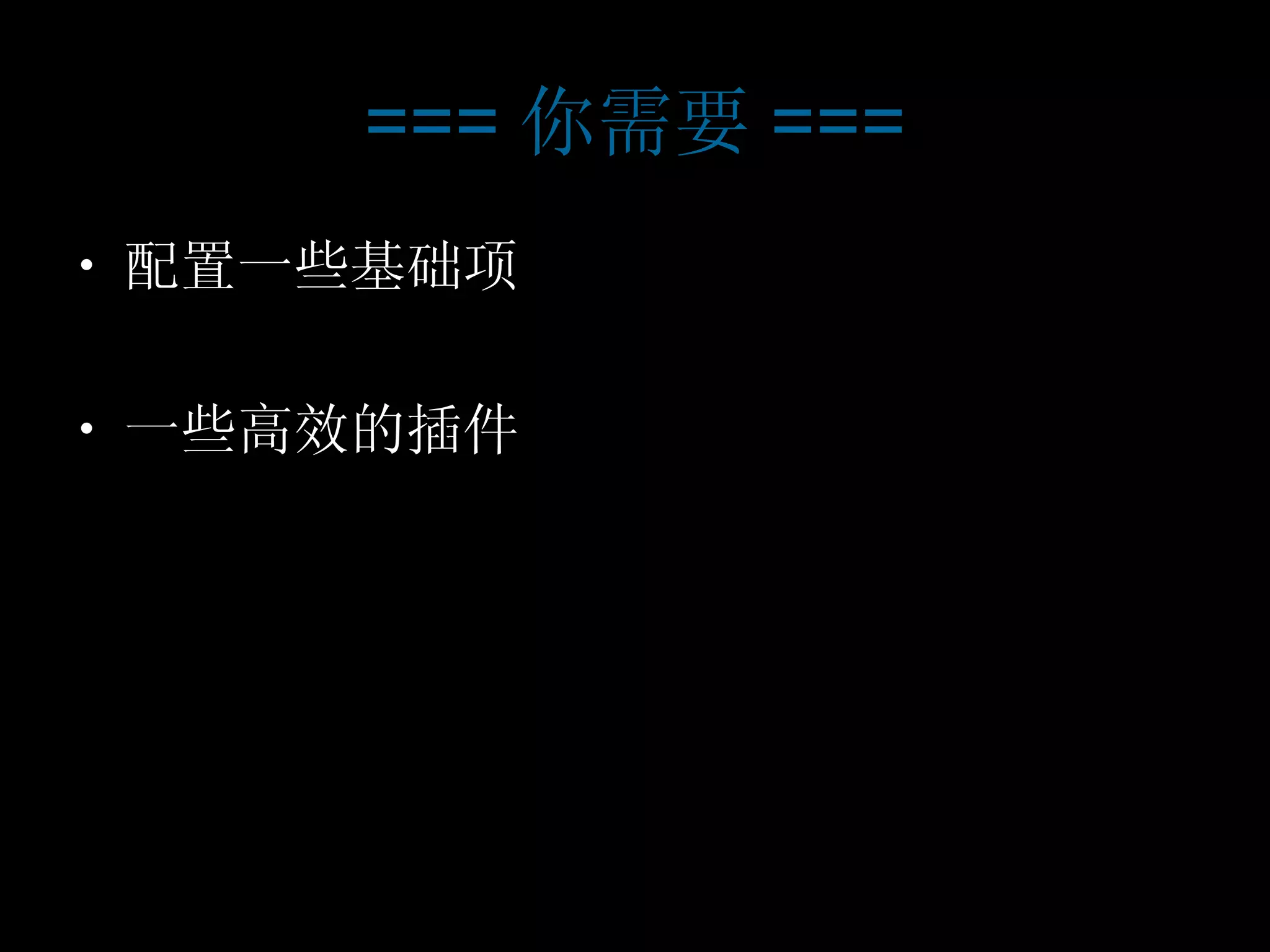 === 你需要 === 配置一些基础项 一些高效的插件 