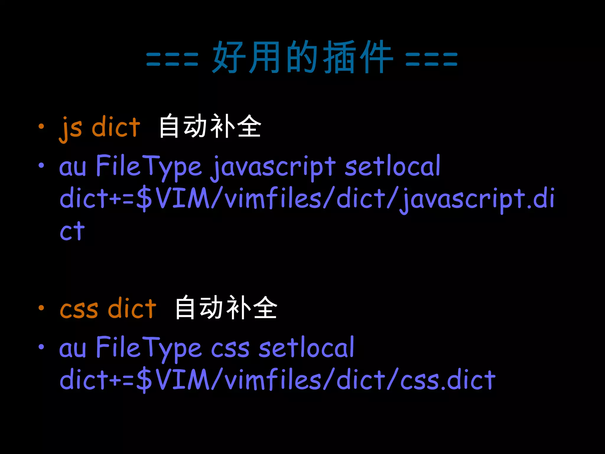 === 好用的插件 === js dict   自动补全 au FileType javascript setlocal dict+=$VIM/vimfiles/dict/javascript.dict css dict   自动补全 au FileType css setlocal dict+=$VIM/vimfiles/dict/css.dict 