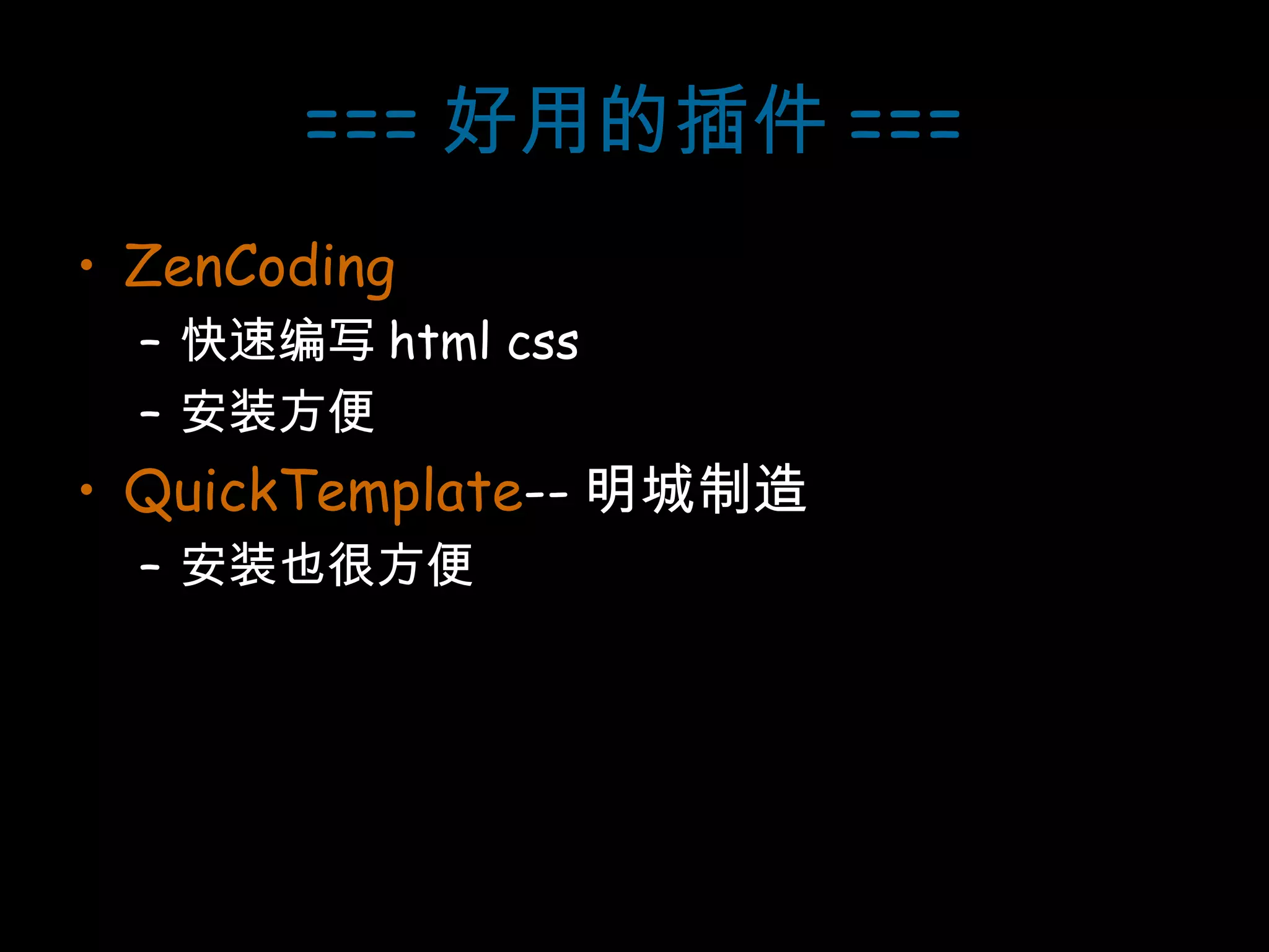 === 好用的插件 === ZenCoding 快速编写 html css 安装方便 QuickTemplate -- 明城制造 安装也很方便 