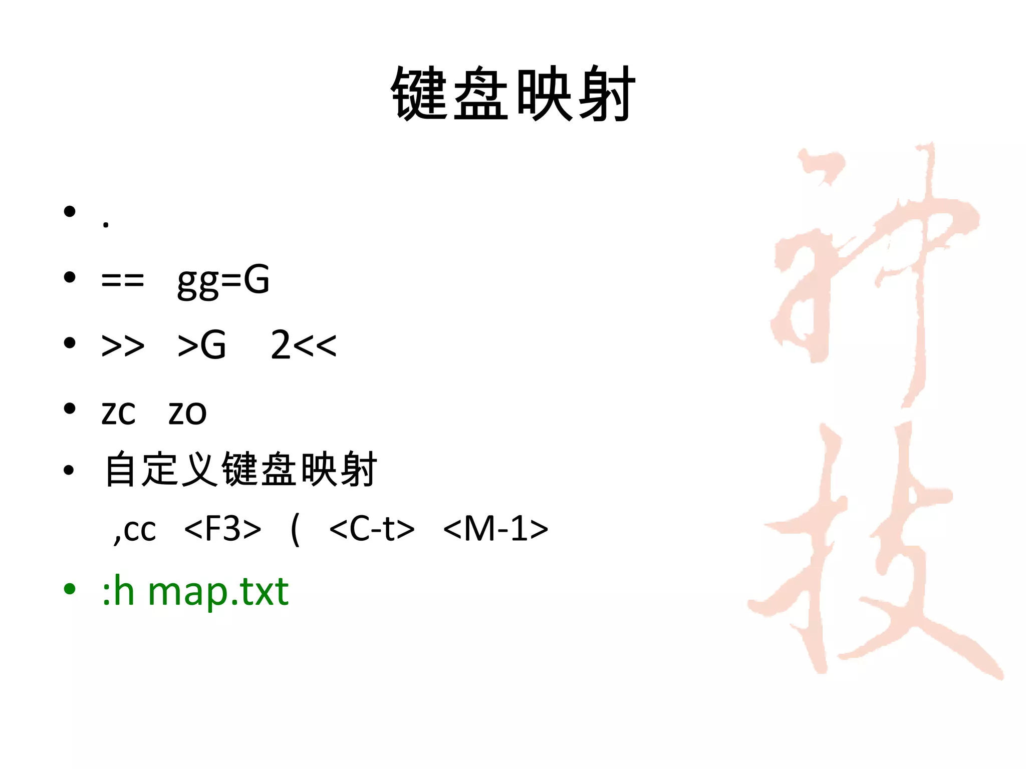 键盘映射
•   .
•   == gg=G
•   >> >G 2<<
•   zc zo
• 自定义键盘映射
  ,cc <F3> ( <C-t> <M-1>
• :h map.txt
 