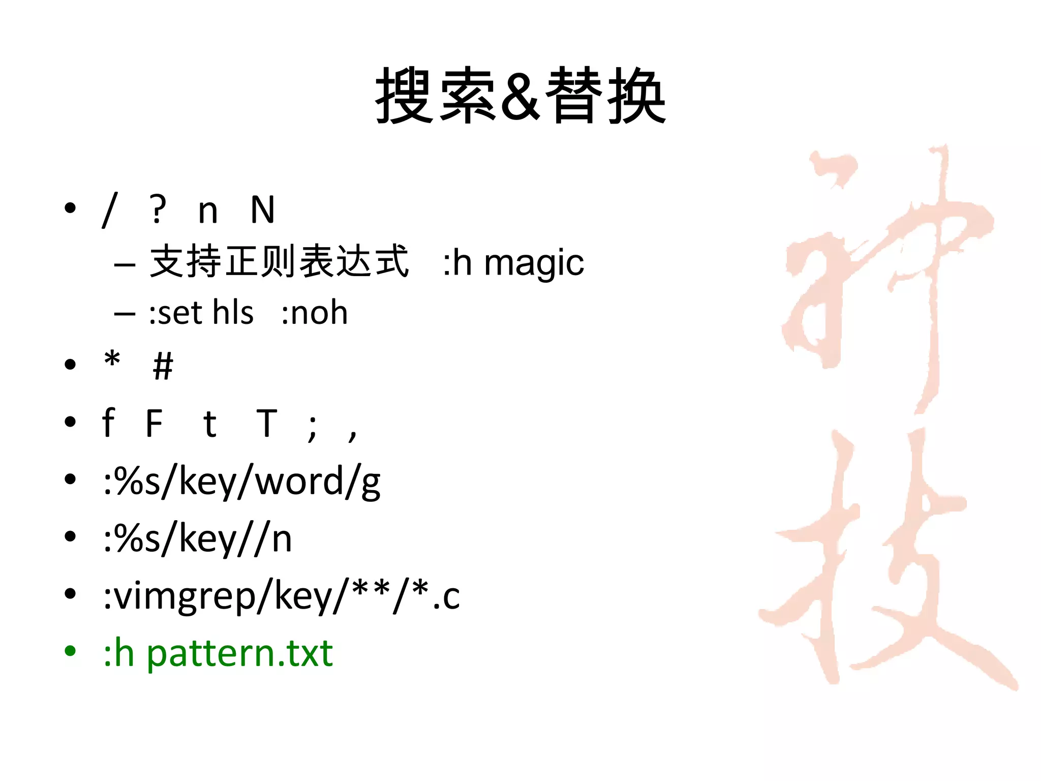 搜索&替换
• / ? n N
    – 支持正则表达式 :h magic
    – :set hls :noh
•   * #
•   f F t T ; ,
•   :%s/key/word/g
•   :%s/key//n
•   :vimgrep/key/**/*.c
•   :h pattern.txt
 