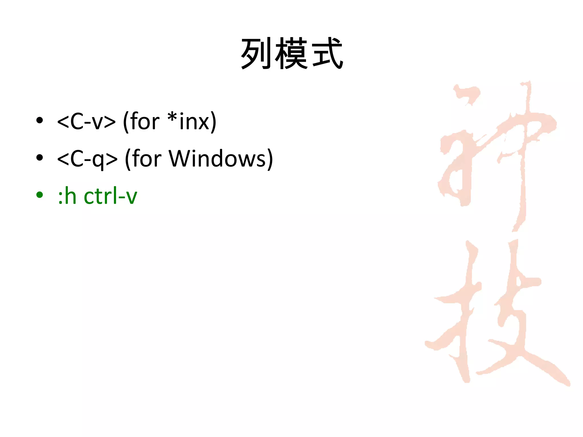 列模式
• <C-v> (for *inx)
• <C-q> (for Windows)
• :h ctrl-v
 