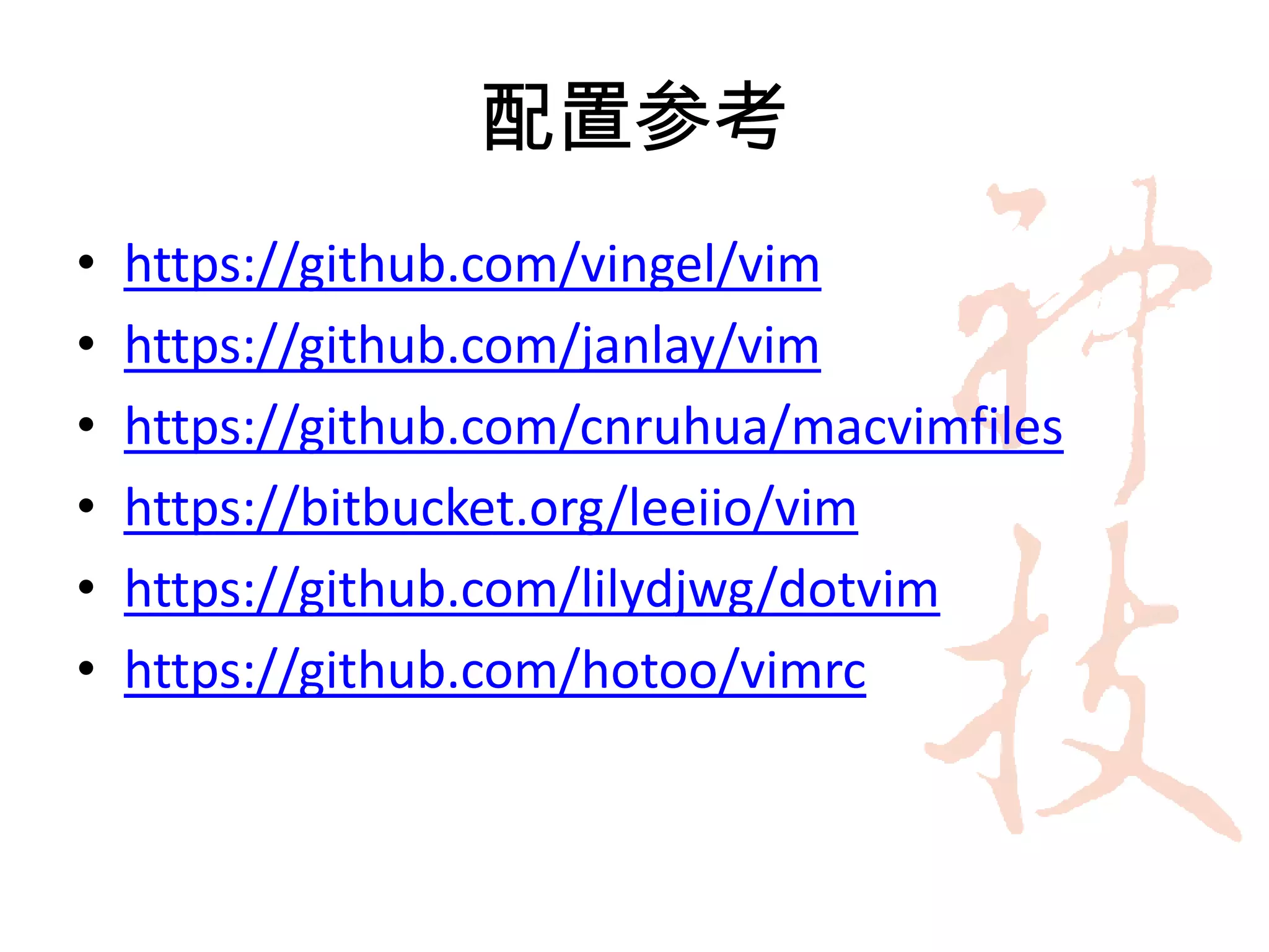 配置参考
•   https://github.com/vingel/vim
•   https://github.com/janlay/vim
•   https://github.com/cnruhua/macvimfiles
•   https://bitbucket.org/leeiio/vim
•   https://github.com/lilydjwg/dotvim
•   https://github.com/hotoo/vimrc
 