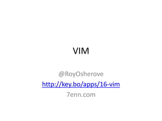 VIM

      @RoyOsherove
http://key.bo/apps/16-vim
        7enn.com
 