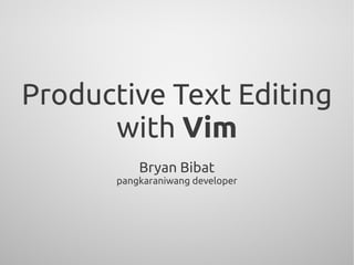 Productive Text Editing
      with Vim
           Bryan Bibat
       pangkaraniwang developer
 