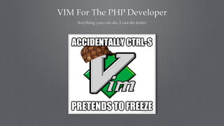VIM For The PHP Developer
    Anything you can do, I can do faster.
 