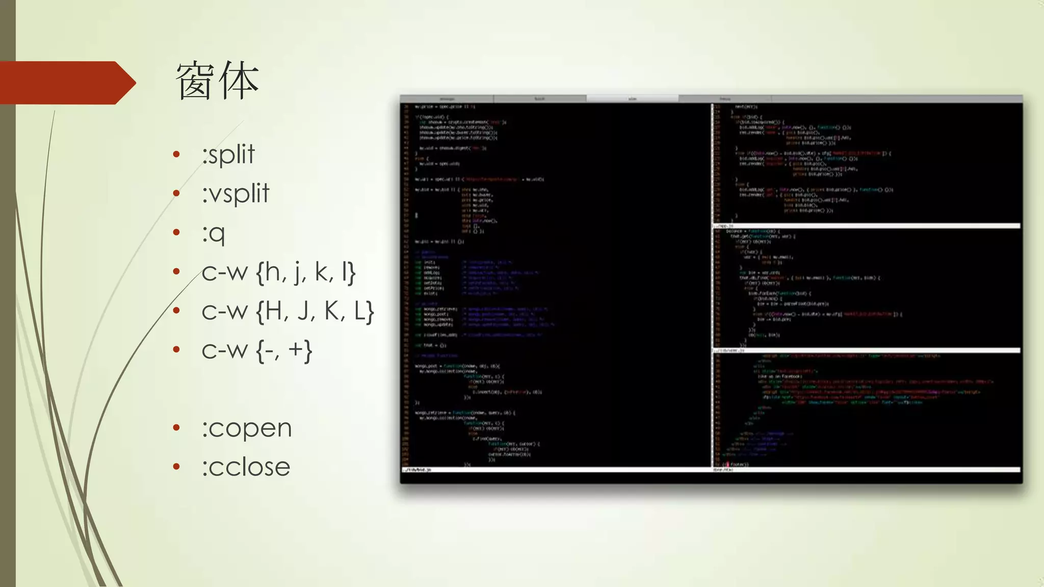 窗体
•   :split
•   :vsplit
•   :q
•   c-w {h, j, k, l}
•   c-w {H, J, K, L}
•   c-w {-, +}

• :copen
• :cclose
 