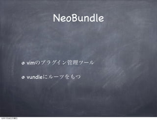 NeoBundle
vimのプラグイン管理ツール
vundleにルーツをもつ
13年7月29日月曜日
 