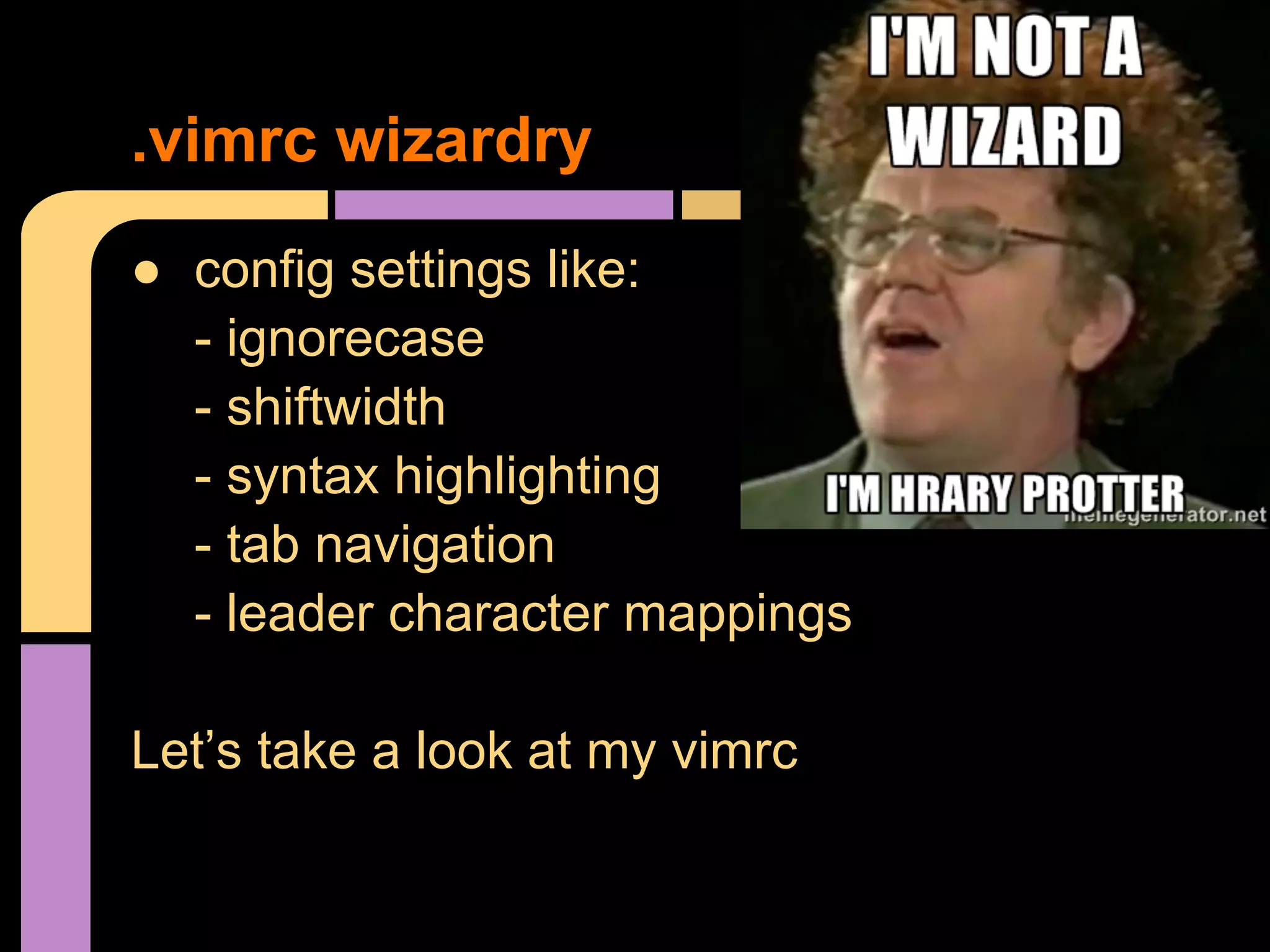 ● config settings like:
- ignorecase
- shiftwidth
- syntax highlighting
- tab navigation
- leader character mappings
Let’s take a look at my vimrc
.vimrc wizardry
 