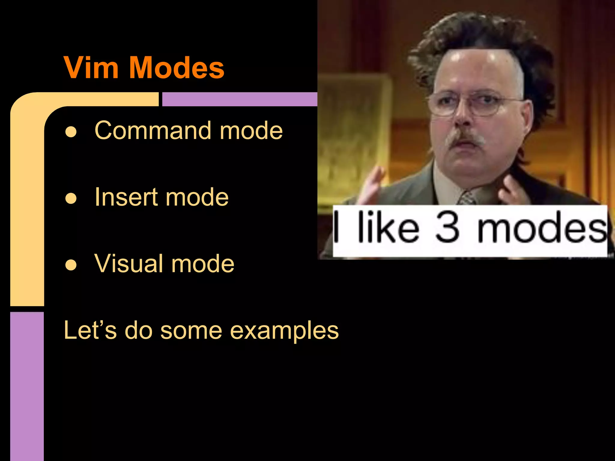● Command mode
● Insert mode
● Visual mode
Let’s do some examples
Vim Modes
 