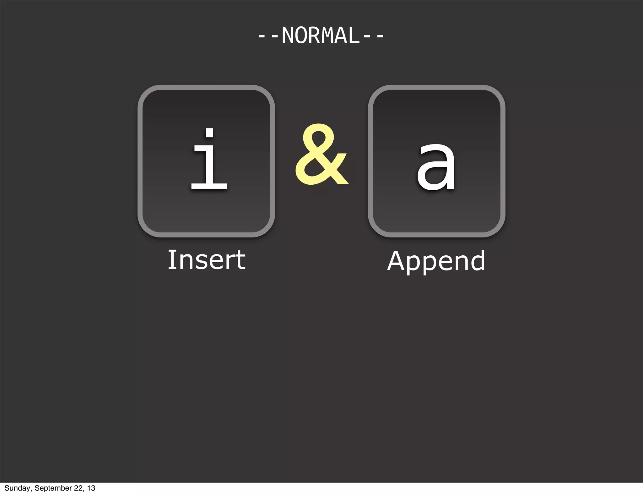 &
--NORMAL--
i a
Insert Append
Sunday, September 22, 13
 