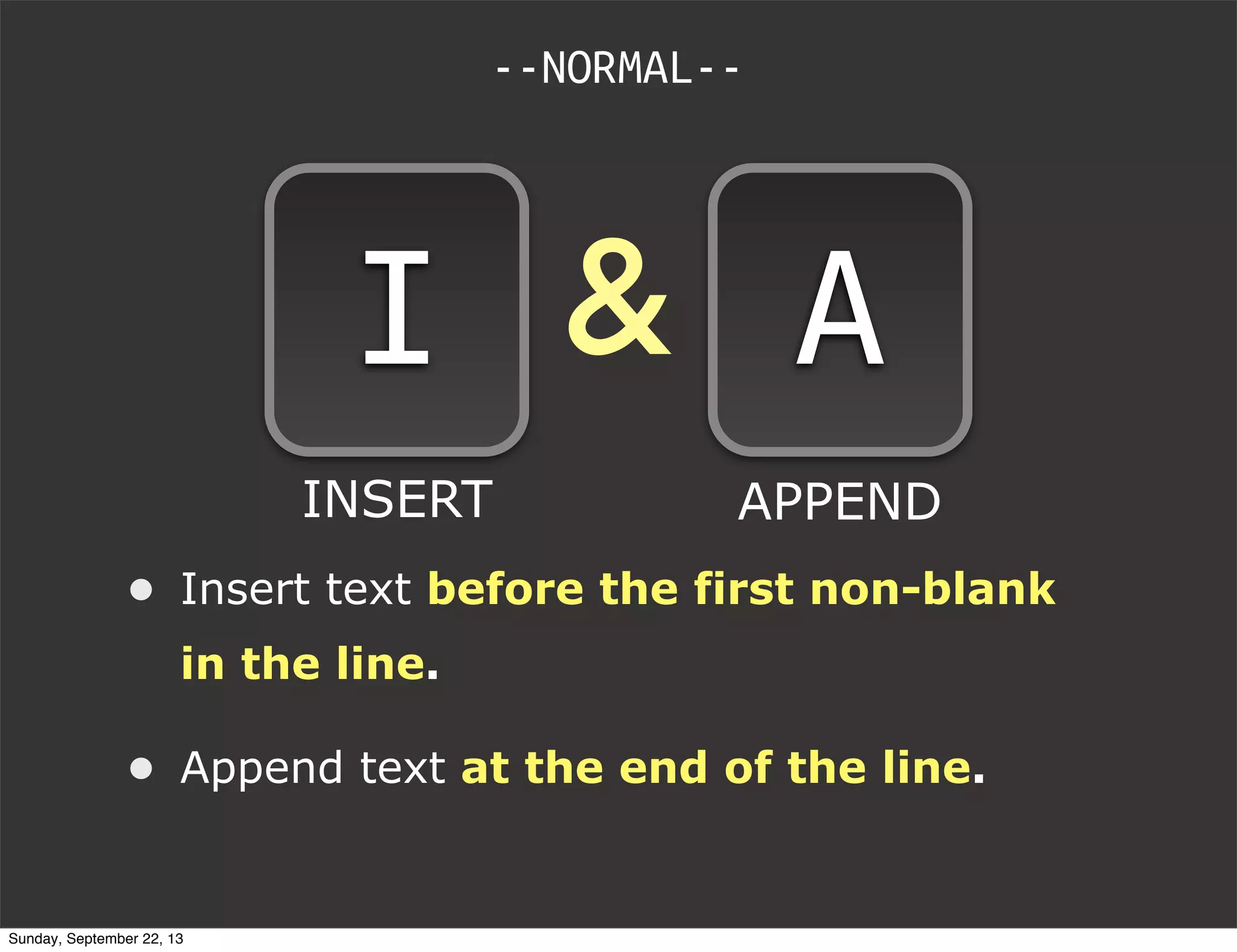 &
• Insert text before the first non-blank
in the line.
• Append text at the end of the line.
--NORMAL--
I A
INSERT APPEND
Sunday, September 22, 13
 