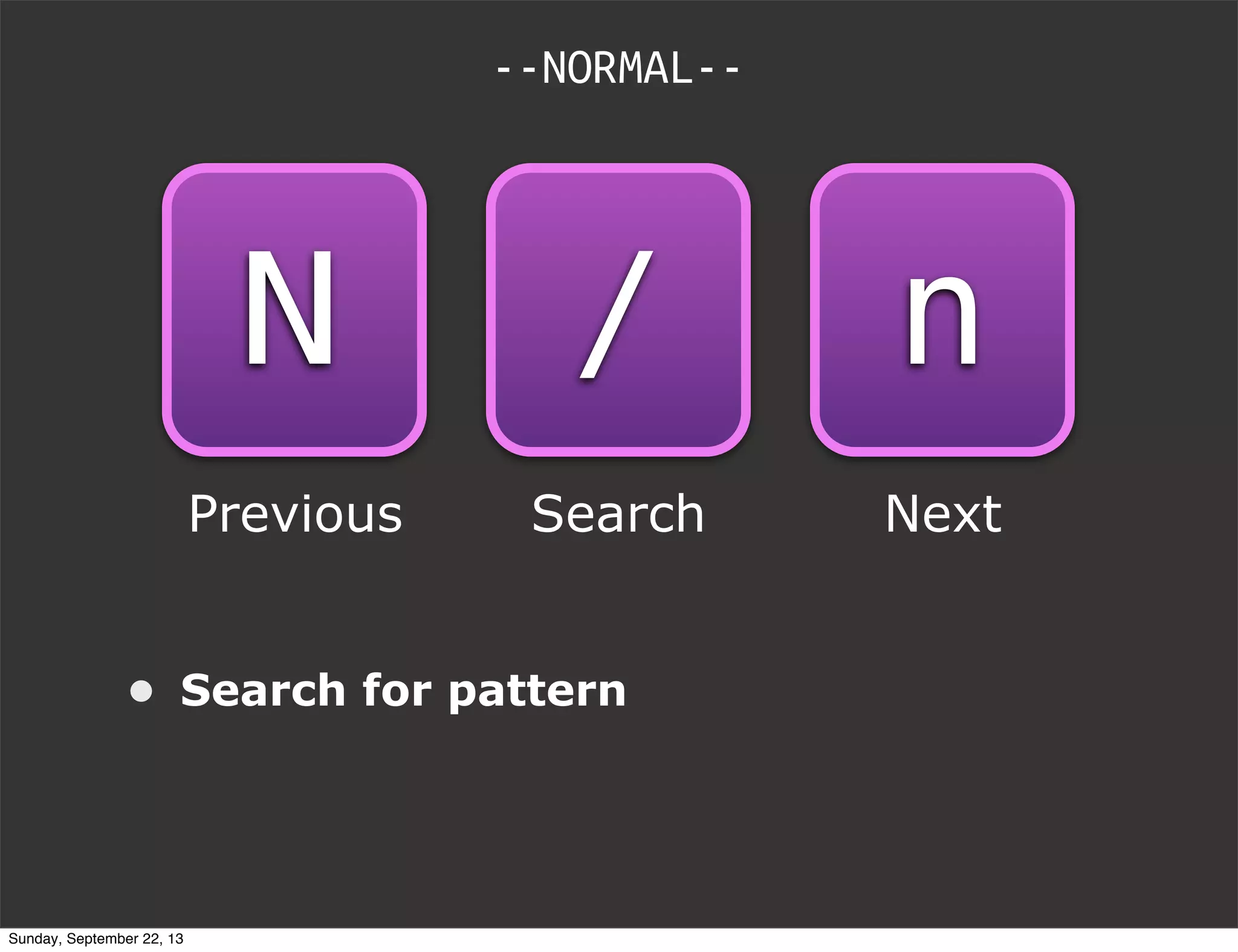 --NORMAL--
• Search for pattern
Search
/
Previous
N
Next
n
Sunday, September 22, 13
 