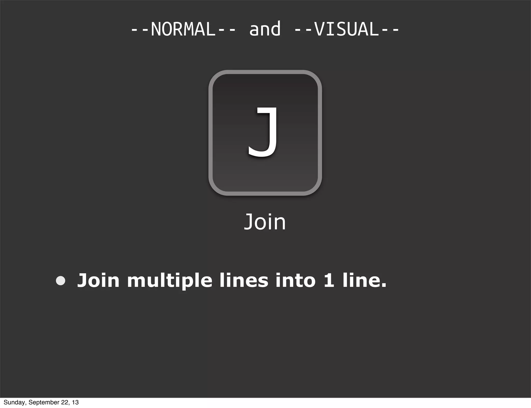 --NORMAL-- and --VISUAL--
J
• Join multiple lines into 1 line.
Join
Sunday, September 22, 13
 