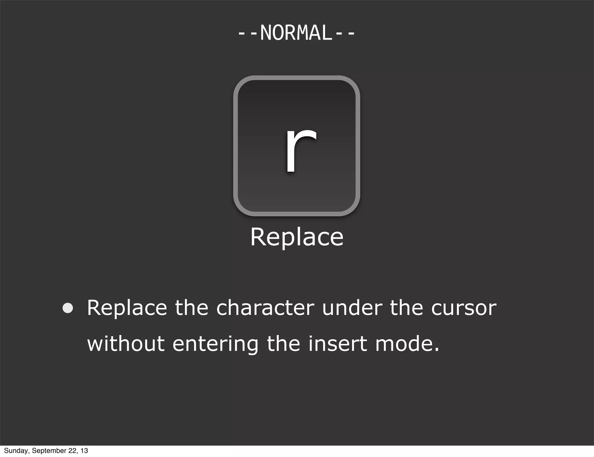 • Replace the character under the cursor
without entering the insert mode.
--NORMAL--
r
Replace
Sunday, September 22, 13
 