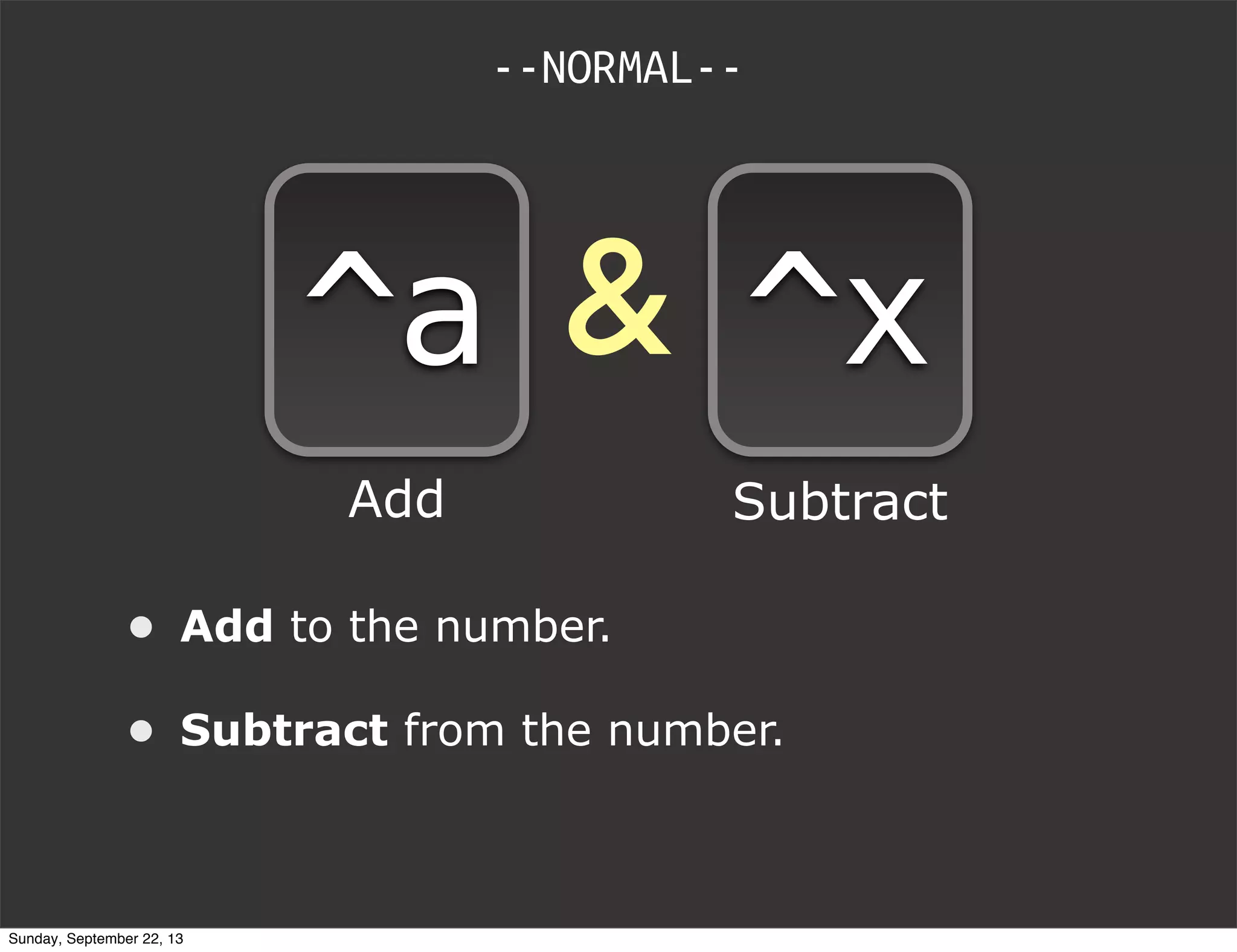 &
• Add to the number.
• Subtract from the number.
--NORMAL--
^a ^x
Add Subtract
Sunday, September 22, 13
 