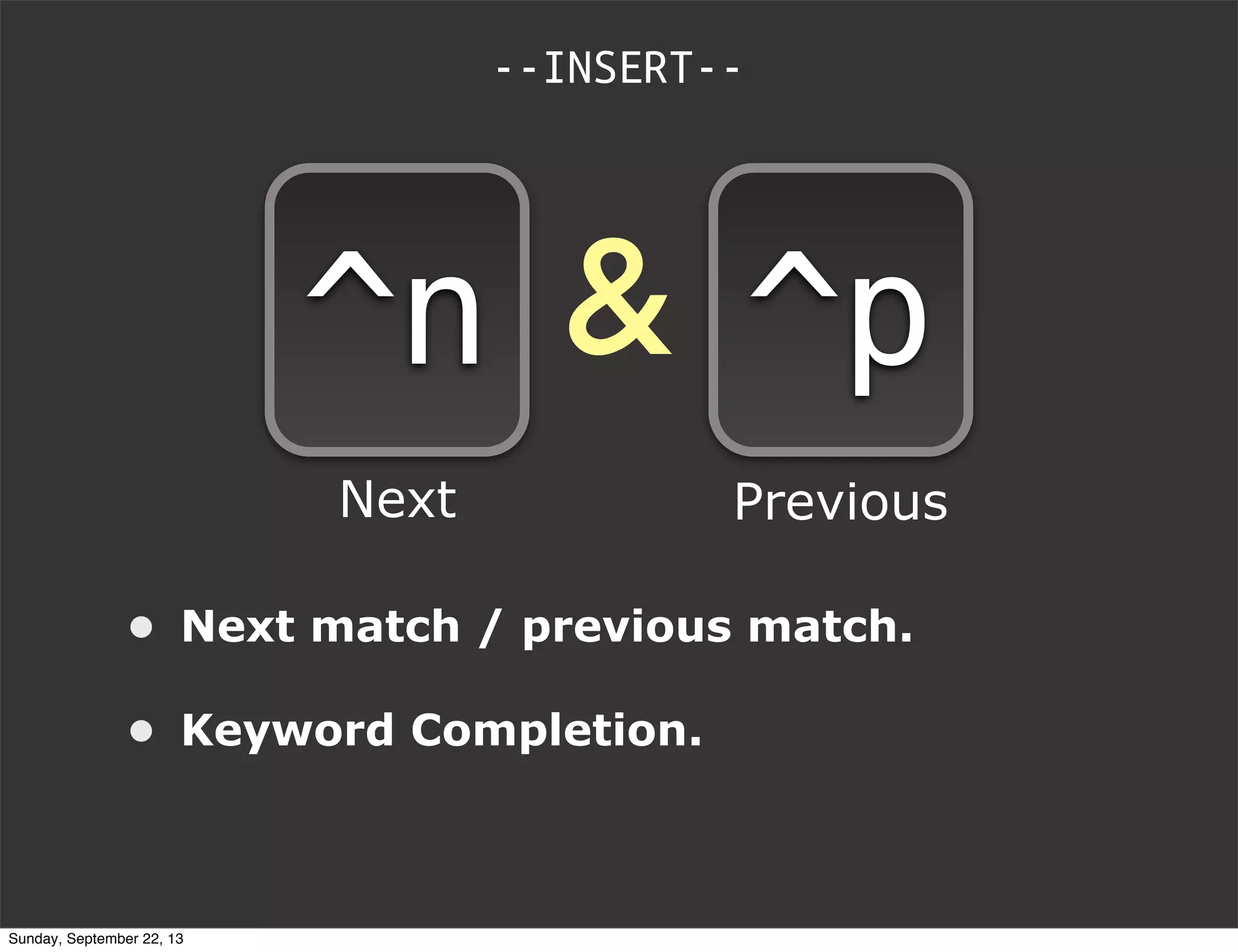 • Next match / previous match.
• Keyword Completion.
--INSERT--
&^n ^p
Next Previous
Sunday, September 22, 13
 