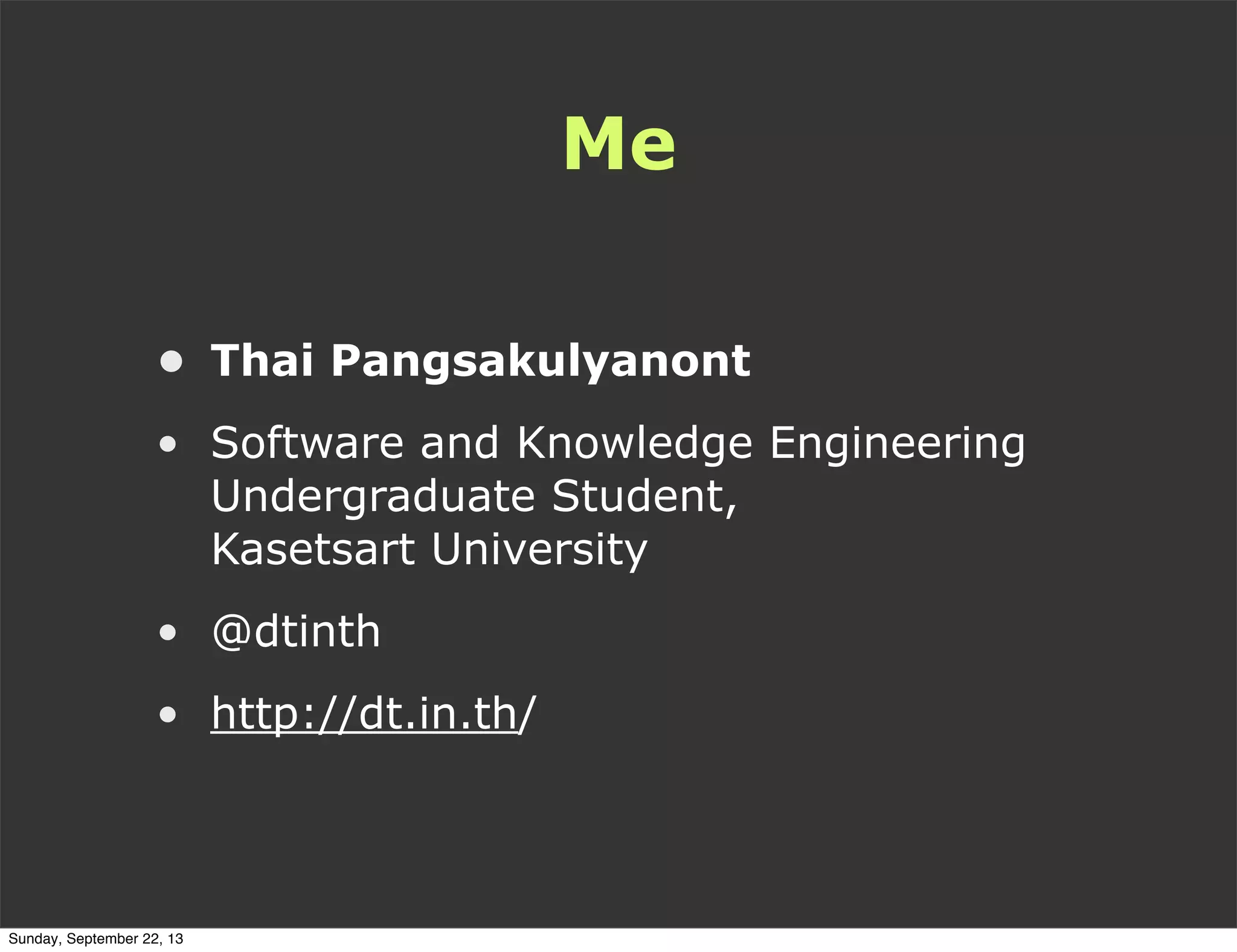 Me
• Thai Pangsakulyanont
• Software and Knowledge Engineering
Undergraduate Student,
Kasetsart University
• @dtinth
• http://dt.in.th/
Sunday, September 22, 13
 