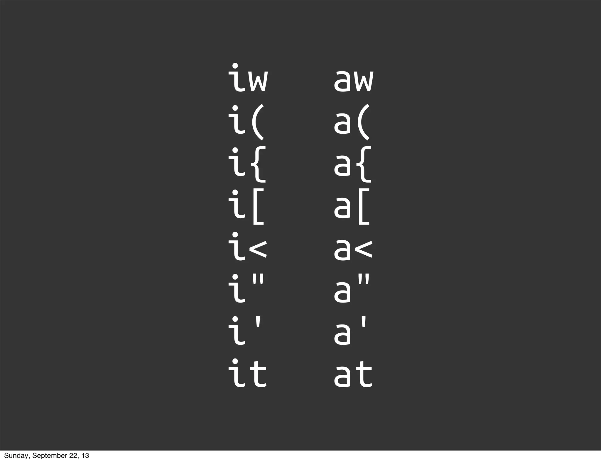 iw aw
i( a(
i{ a{
i[ a[
i< a<
i" a"
i' a'
it at
Sunday, September 22, 13
 