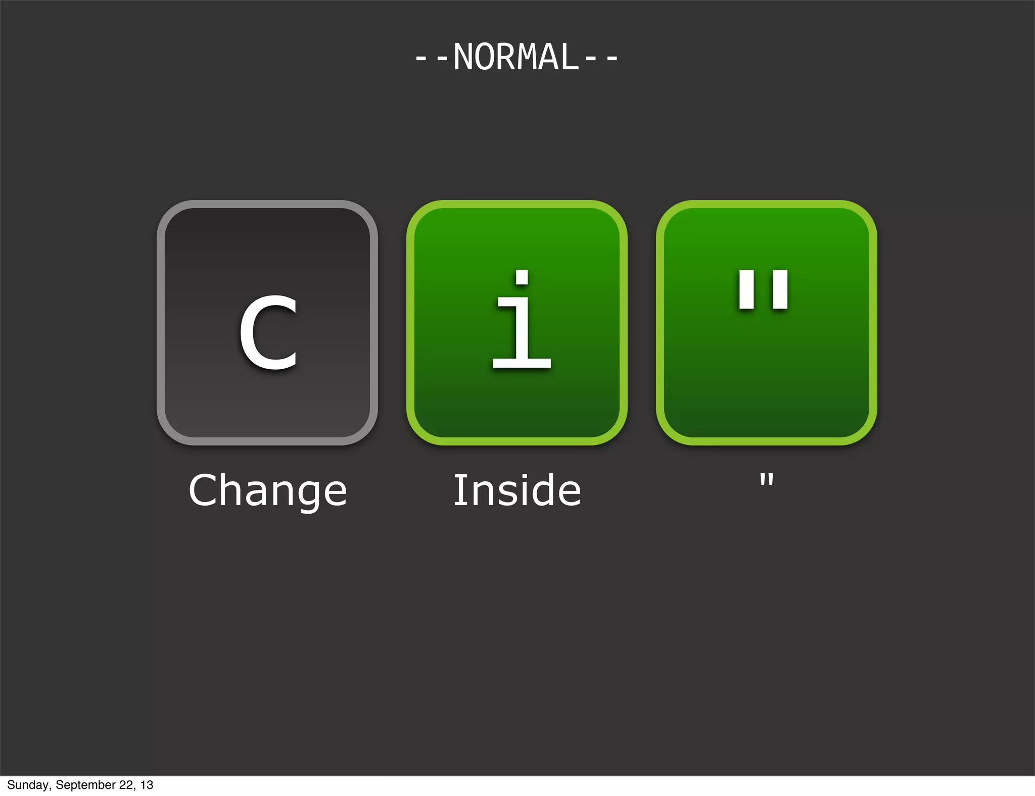 "ic
Change Inside "
--NORMAL--
Sunday, September 22, 13
 