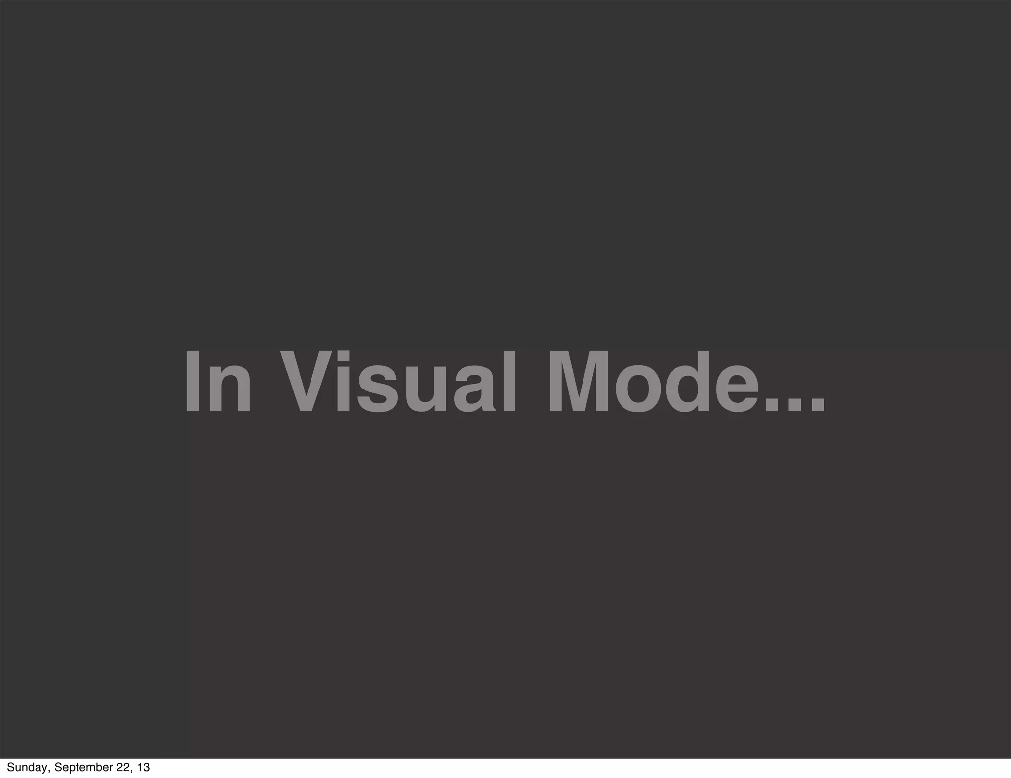 In Visual Mode...
Sunday, September 22, 13
 
