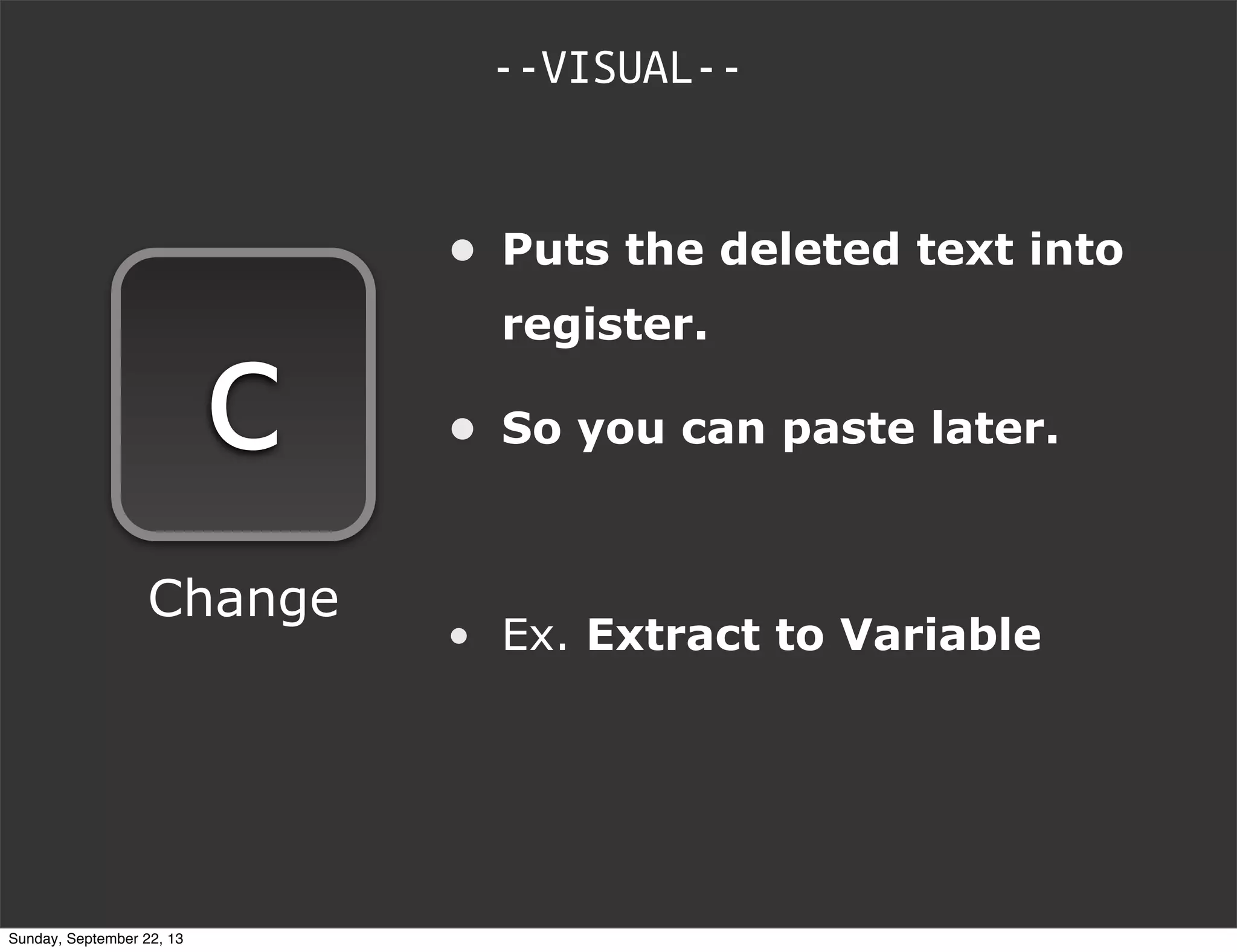 --VISUAL--
c
Change
• Puts the deleted text into
register.
• So you can paste later.
• Ex. Extract to Variable
Sunday, September 22, 13
 