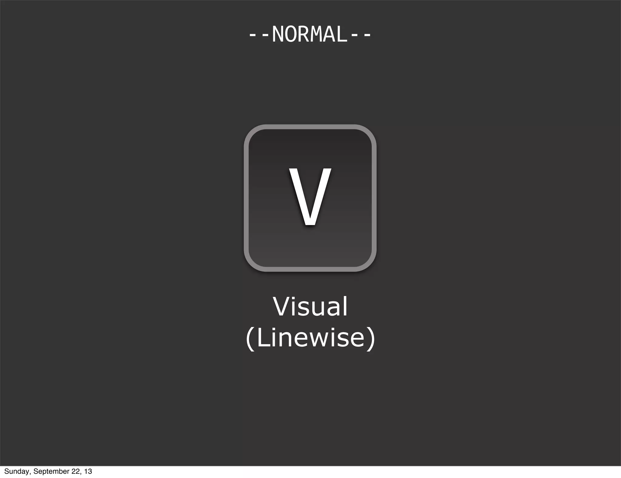 V
Visual
(Linewise)
--NORMAL--
Sunday, September 22, 13
 