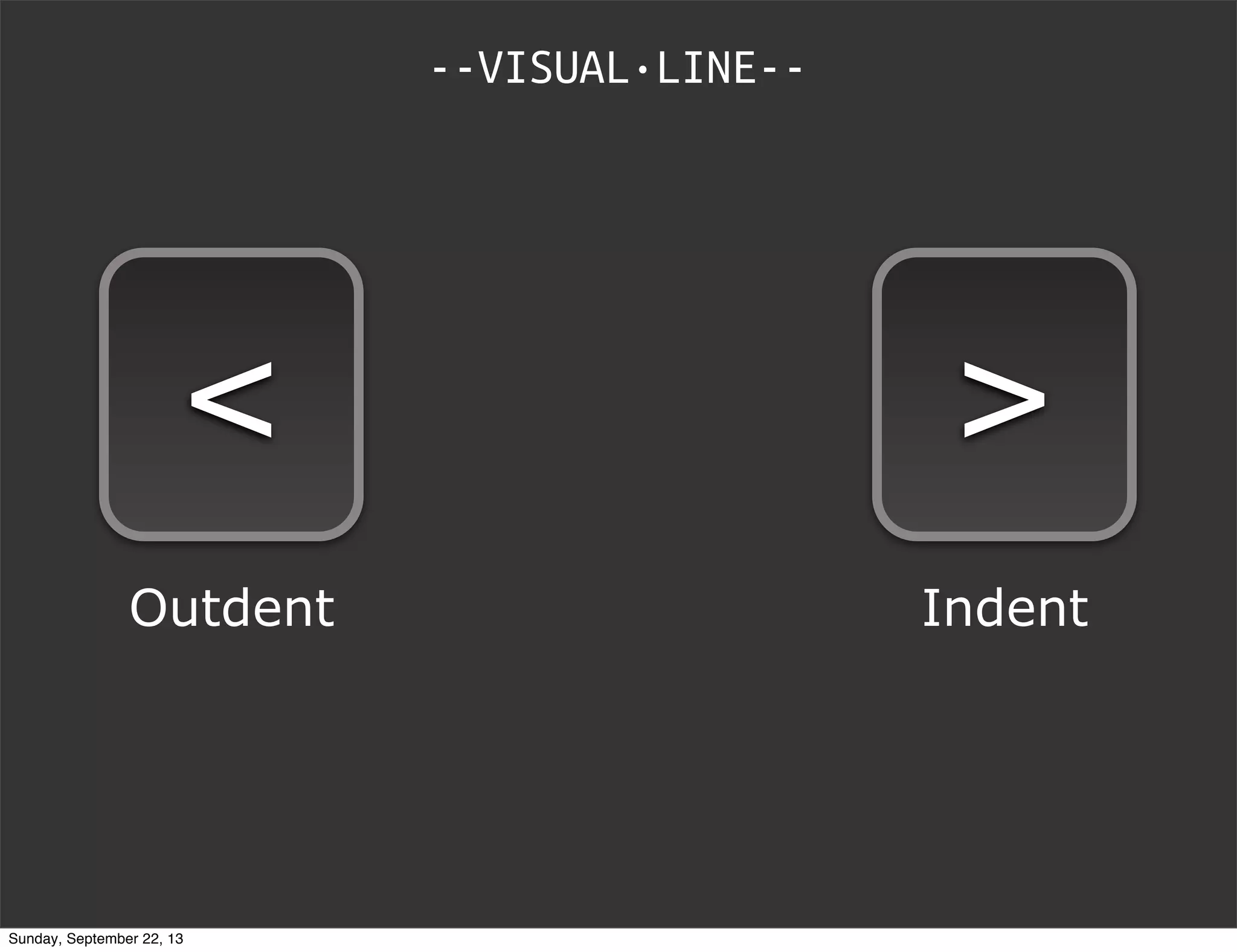 --VISUAL·LINE--
<
Outdent
>
Indent
Sunday, September 22, 13
 