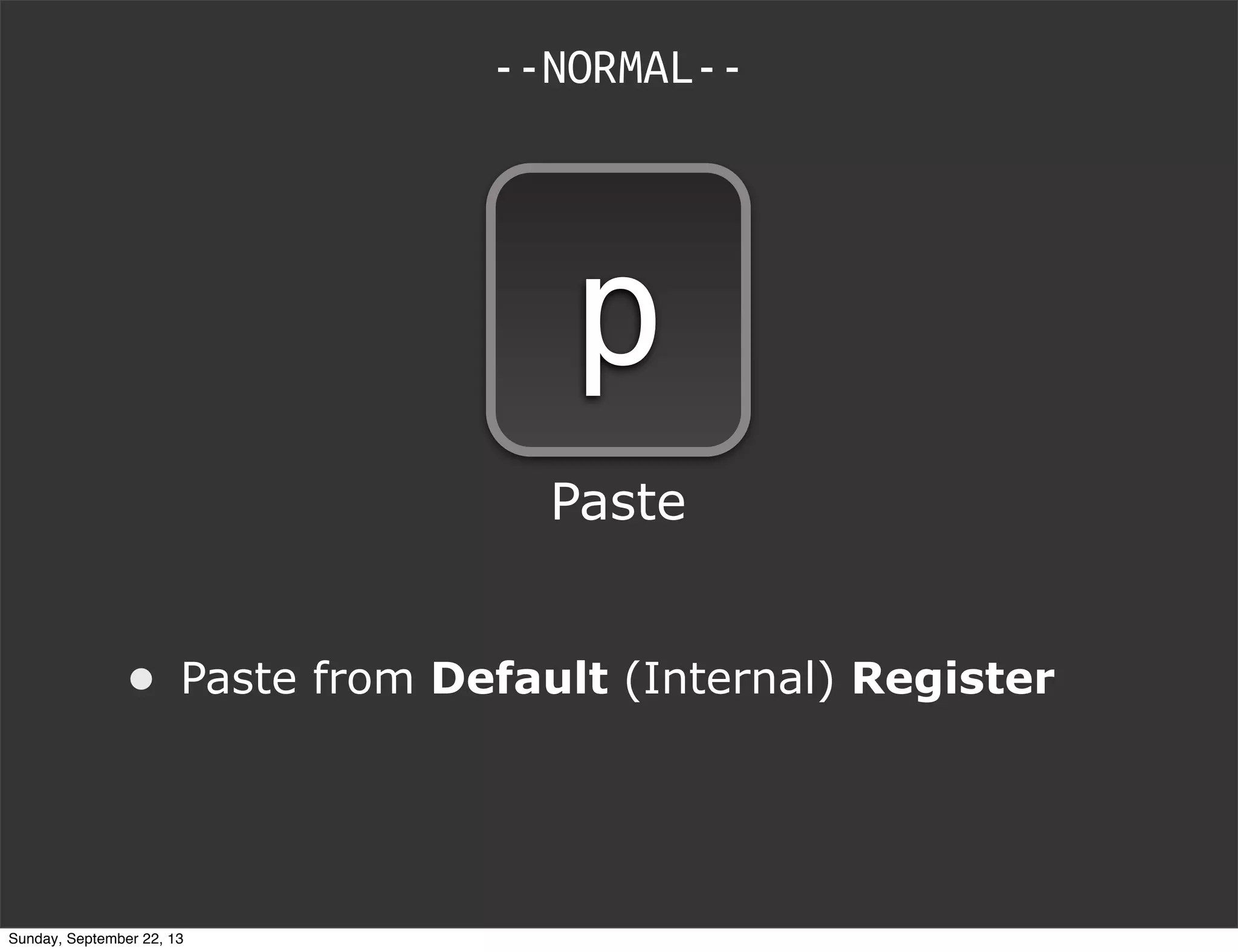 --NORMAL--
p
Paste
• Paste from Default (Internal) Register
Sunday, September 22, 13
 