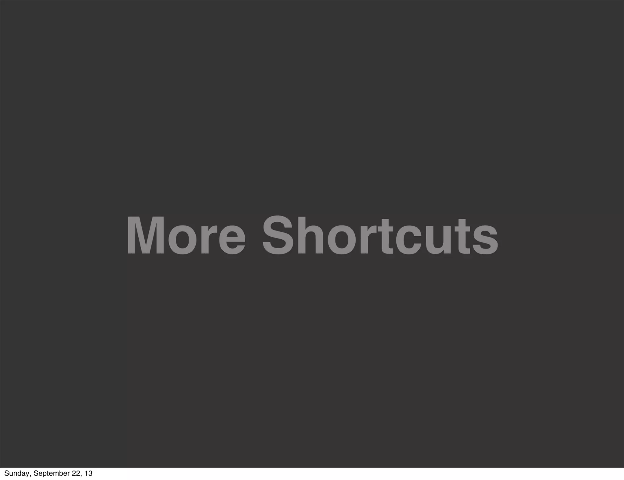 More Shortcuts
Sunday, September 22, 13
 