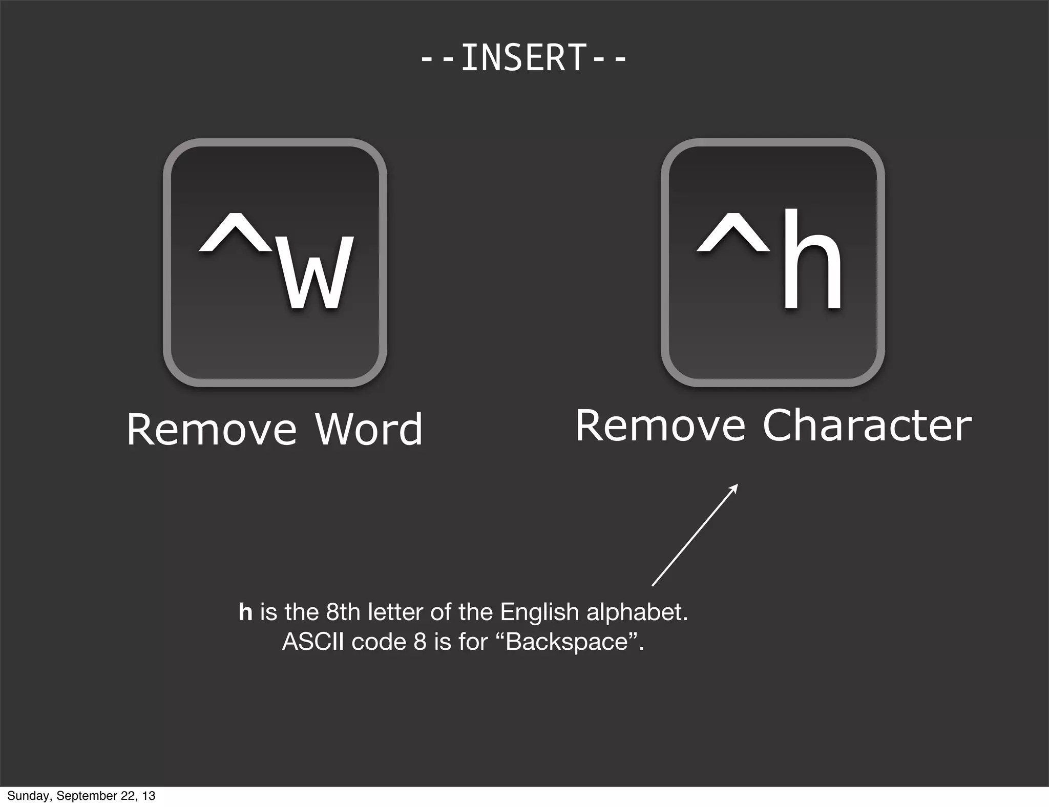 --INSERT--
^h
Remove Character
^w
Remove Word
h is the 8th letter of the English alphabet.
ASCII code 8 is for “Backspace”.
Sunday, September 22, 13
 