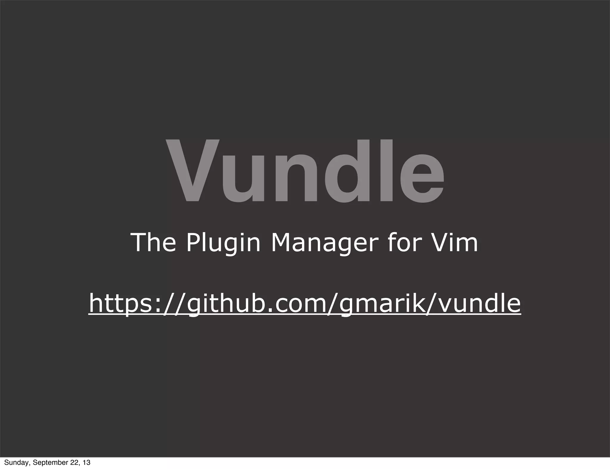 Vundle
The Plugin Manager for Vim
https://github.com/gmarik/vundle
Sunday, September 22, 13
 