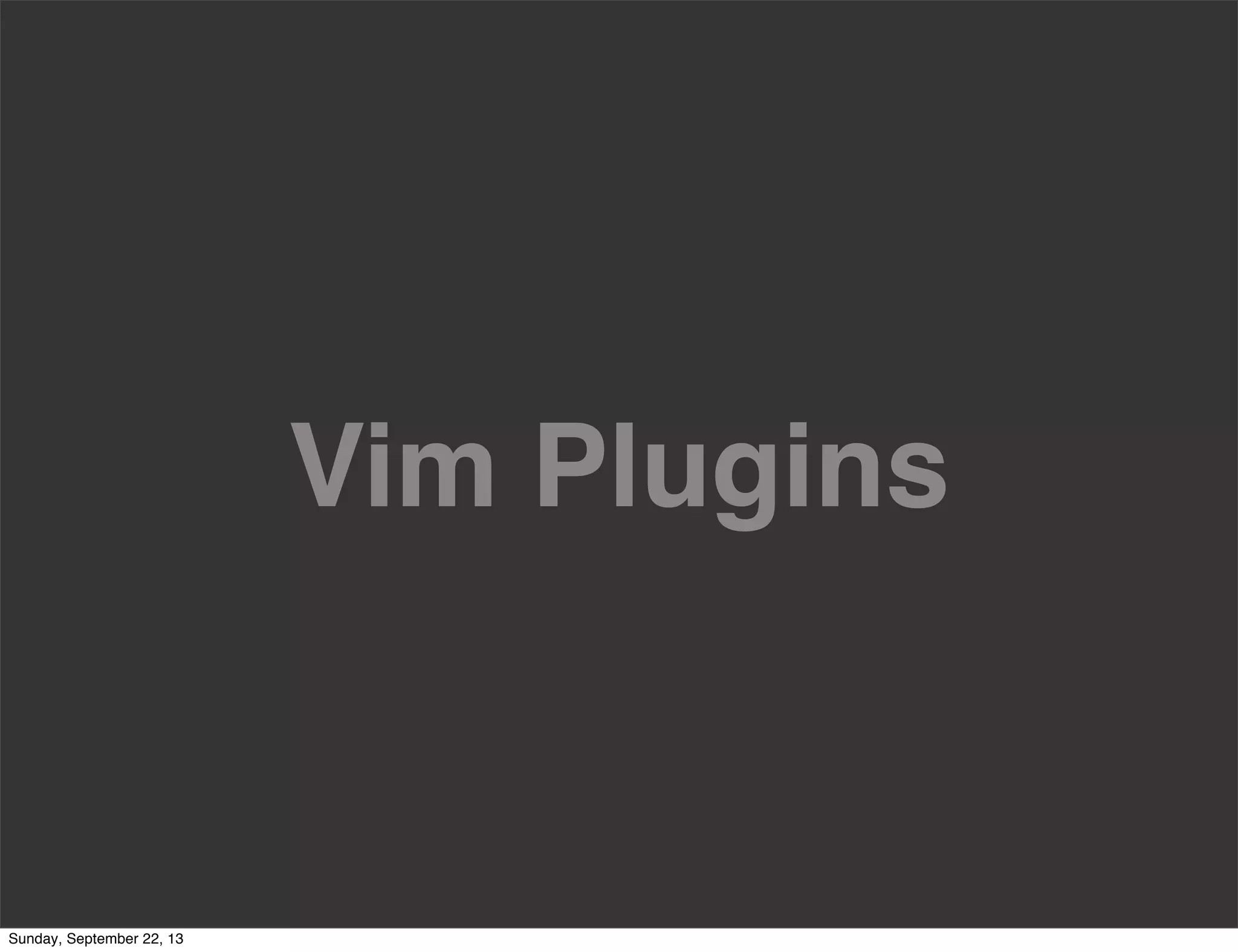 Vim Plugins
Sunday, September 22, 13
 