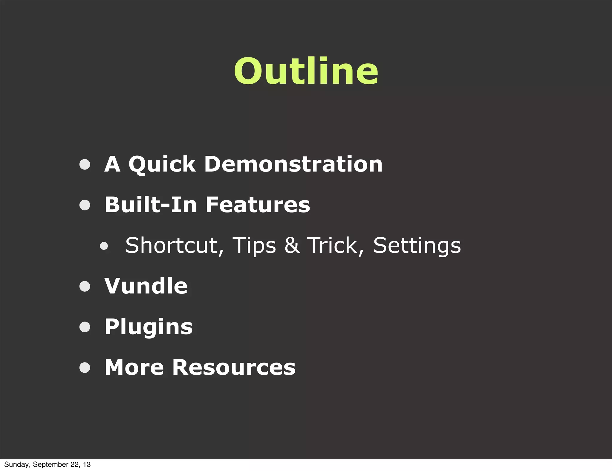 Outline
• A Quick Demonstration
• Built-In Features
• Shortcut, Tips & Trick, Settings
• Vundle
• Plugins
• More Resources
Sunday, September 22, 13
 