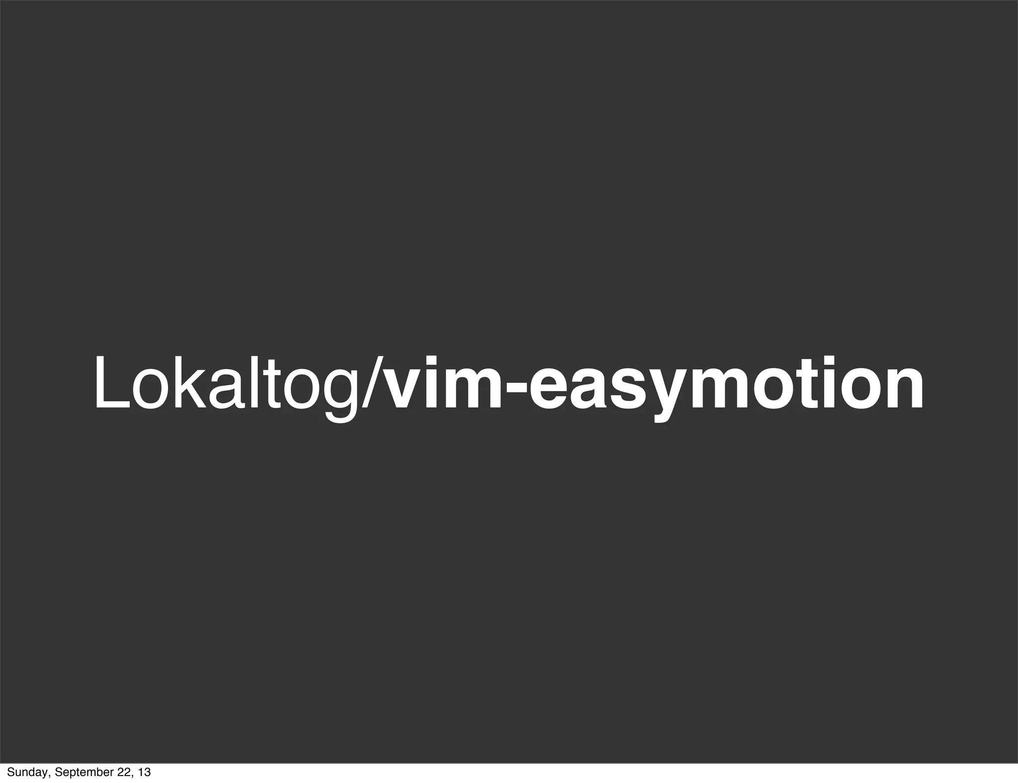 Lokaltog/vim-easymotion
Sunday, September 22, 13
 
