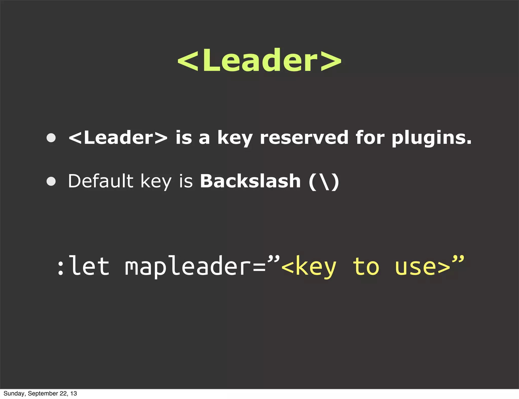 <Leader>
:let mapleader=”<key to use>”
• <Leader> is a key reserved for plugins.
• Default key is Backslash ()
Sunday, September 22, 13
 