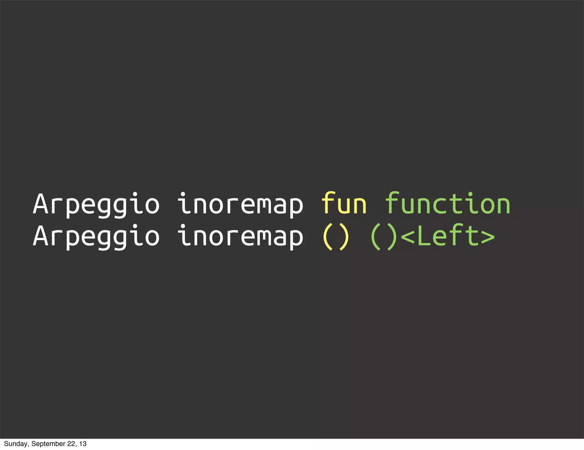 Arpeggio inoremap fun function
Arpeggio inoremap () ()<Left>
Sunday, September 22, 13
 