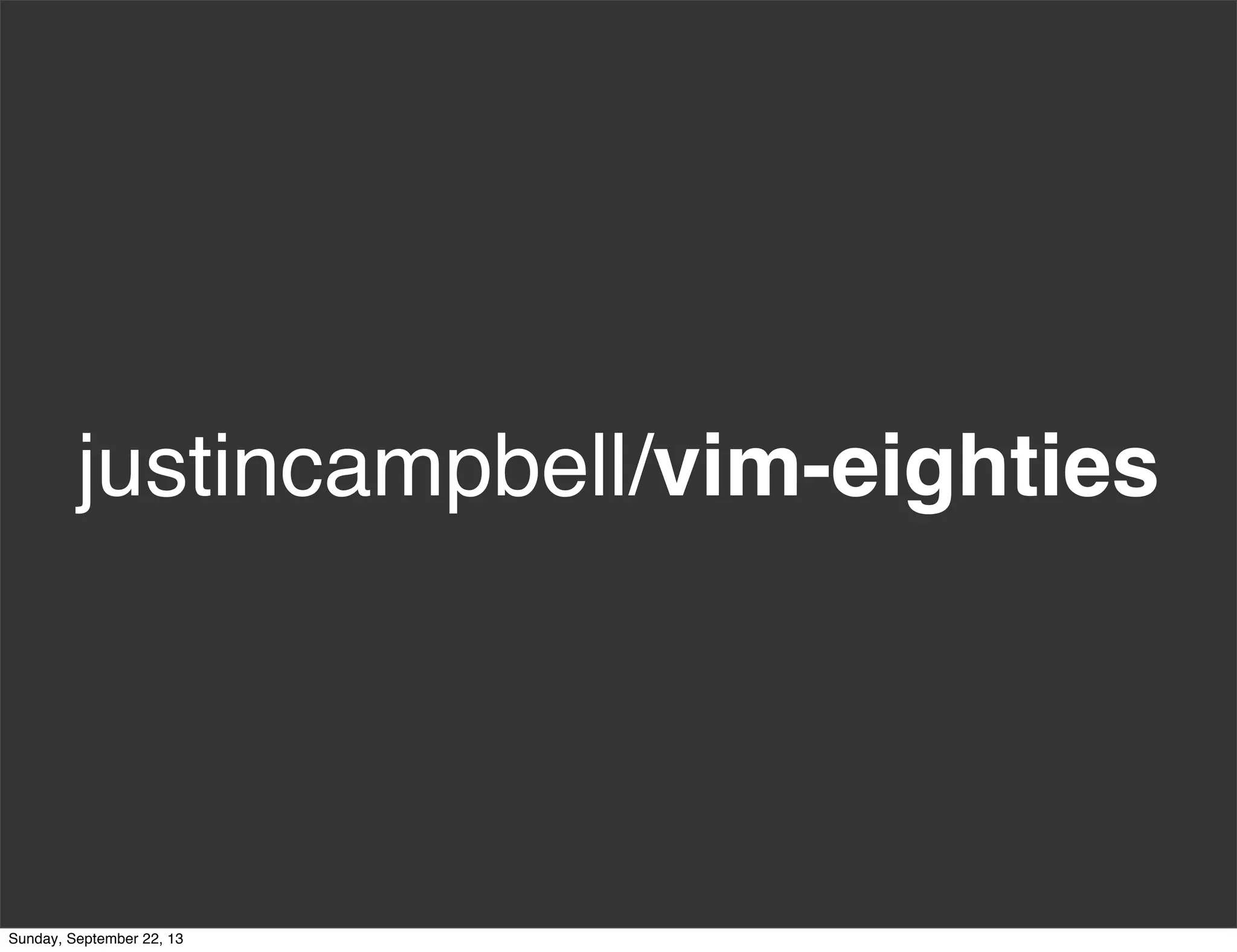 justincampbell/vim-eighties
Sunday, September 22, 13
 