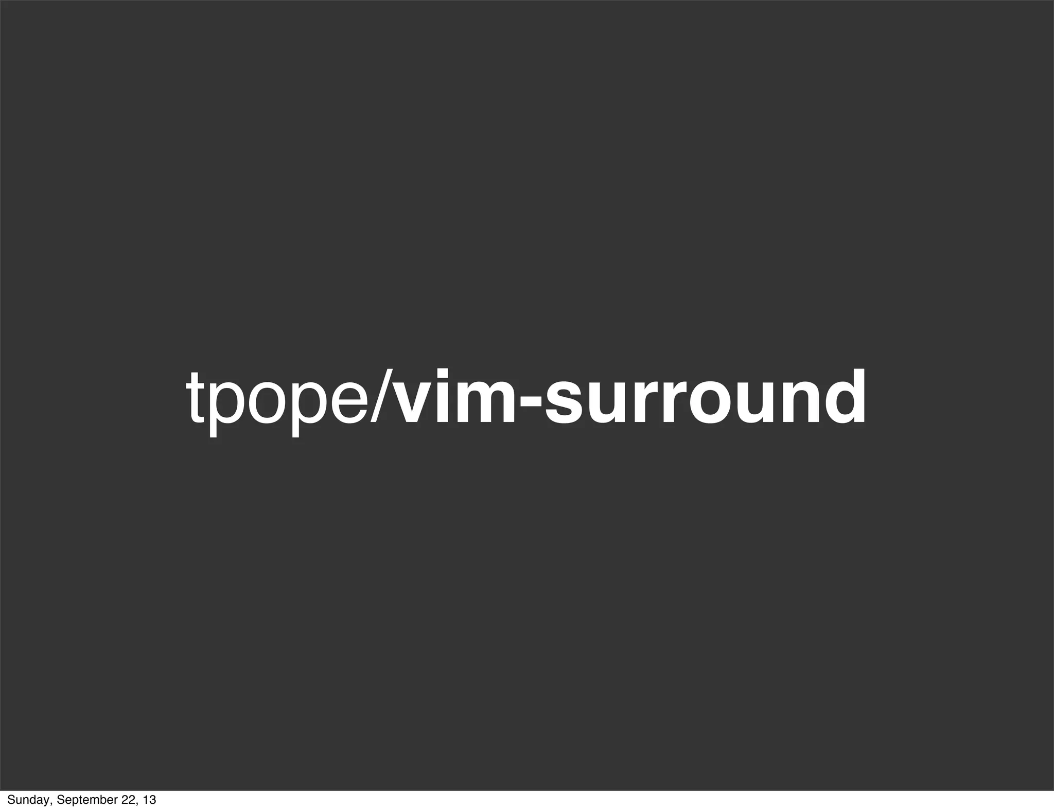 tpope/vim-surround
Sunday, September 22, 13
 