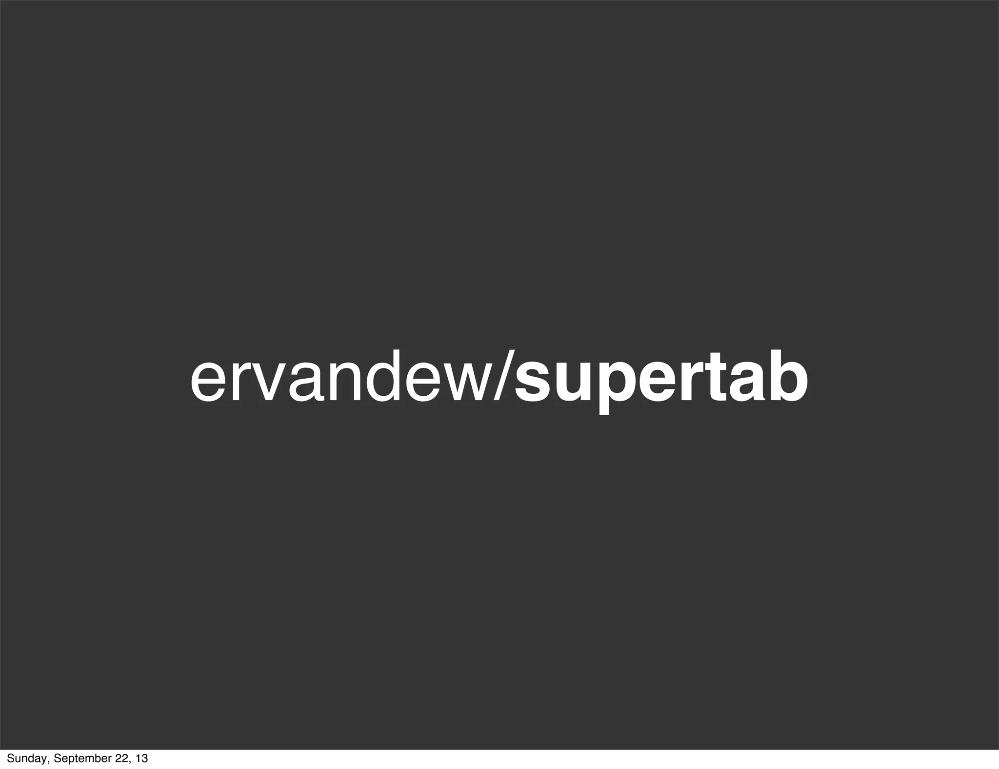 ervandew/supertab
Sunday, September 22, 13
 