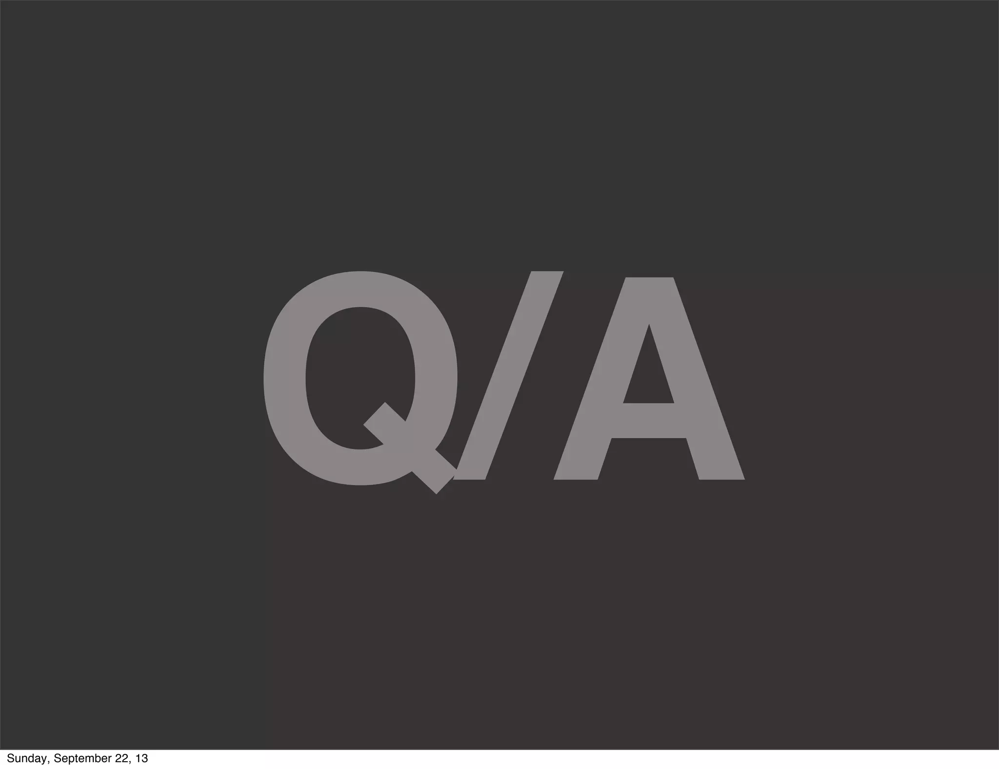 Q/A
Sunday, September 22, 13
 