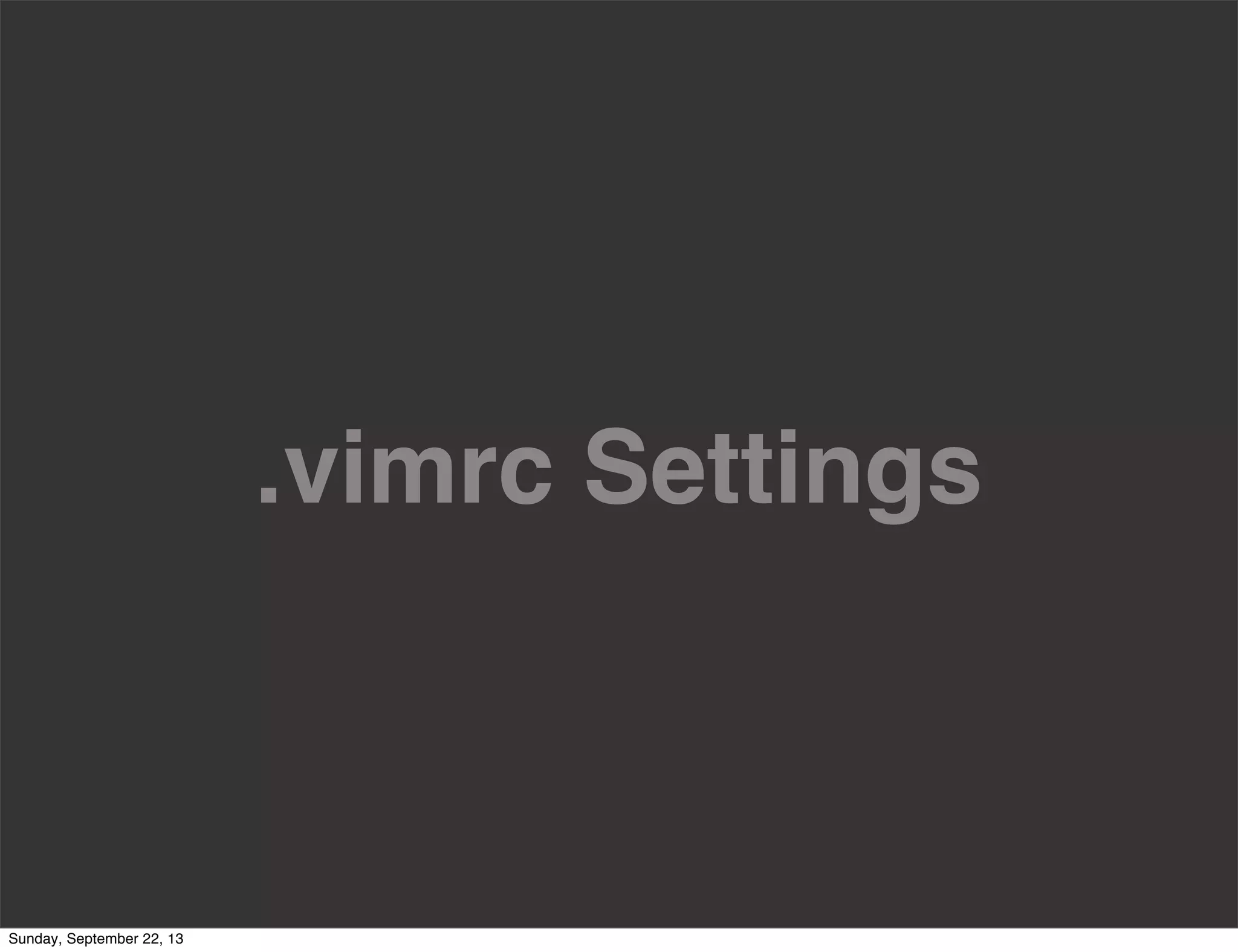 .vimrc Settings
Sunday, September 22, 13
 