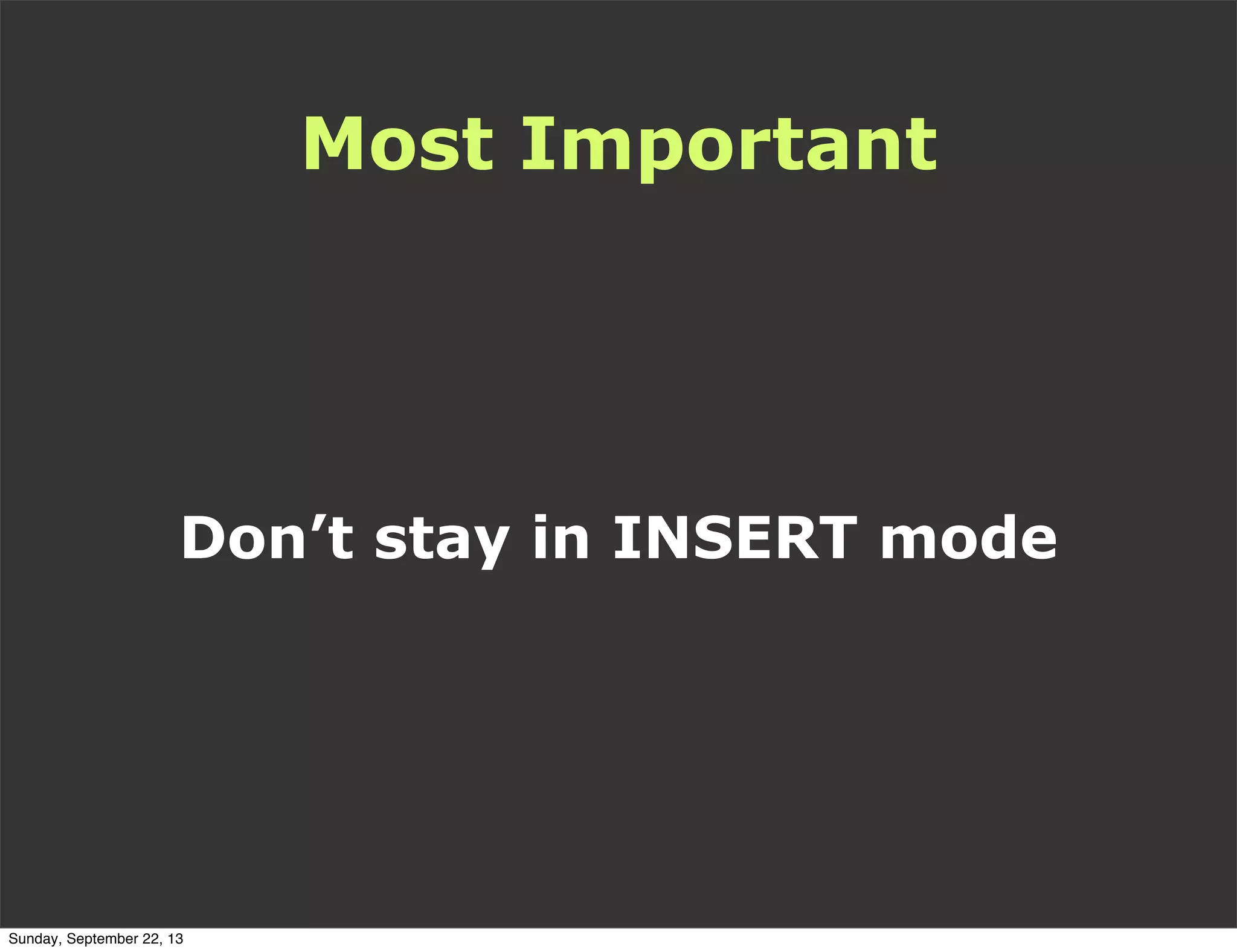 Most Important
Don’t stay in INSERT mode
Sunday, September 22, 13
 