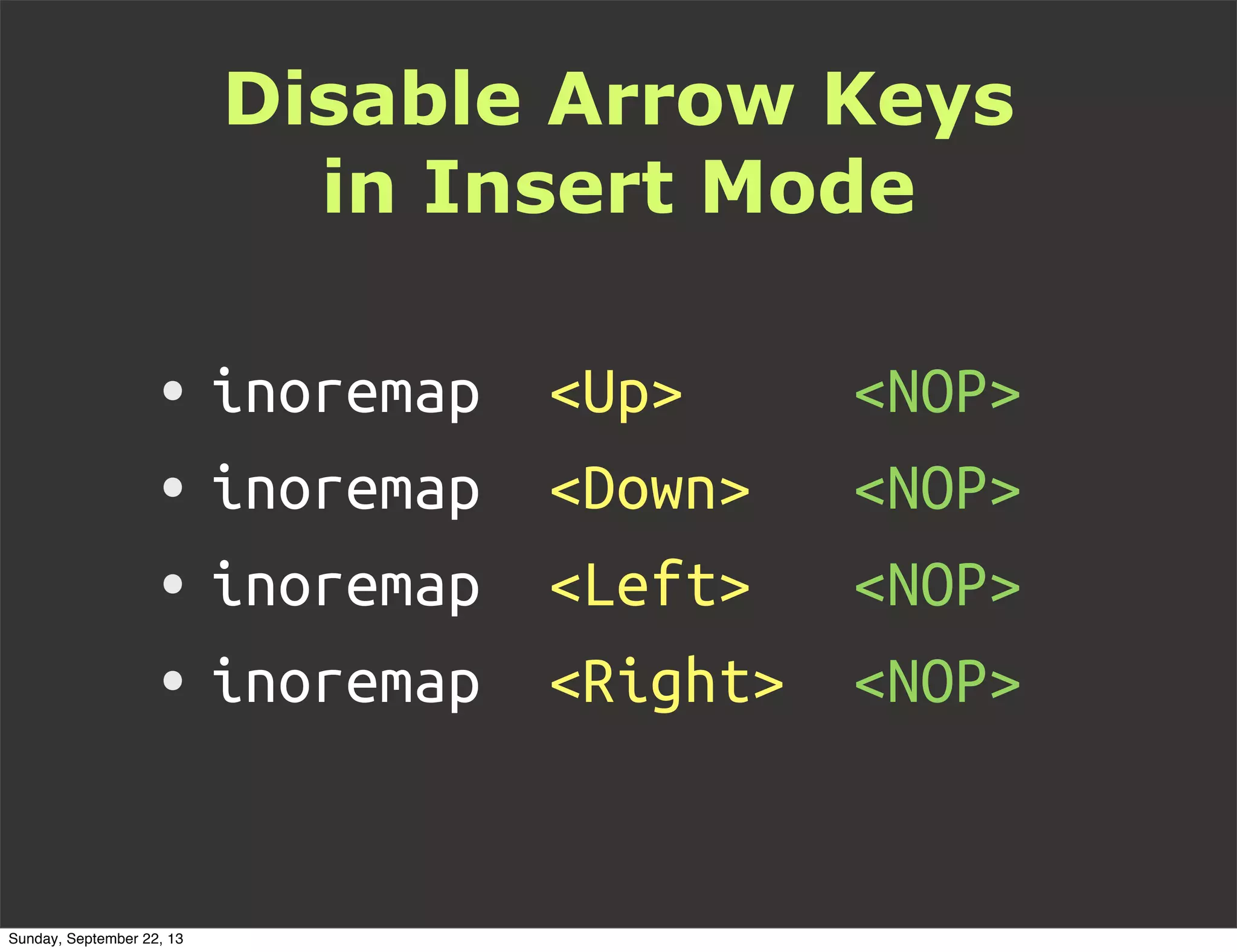 Disable Arrow Keys
in Insert Mode
• inoremap <Up> <NOP>
• inoremap <Down> <NOP>
• inoremap <Left> <NOP>
• inoremap <Right> <NOP>
Sunday, September 22, 13
 
