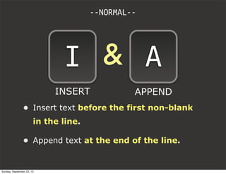 &
• Insert text before the first non-blank
in the line.
• Append text at the end of the line.
--NORMAL--
I A
INSERT APPEND
Sunday, September 22, 13
 