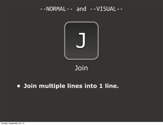 --NORMAL-- and --VISUAL--
J
• Join multiple lines into 1 line.
Join
Sunday, September 22, 13
 