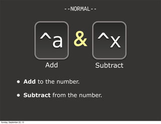 &
• Add to the number.
• Subtract from the number.
--NORMAL--
^a ^x
Add Subtract
Sunday, September 22, 13
 